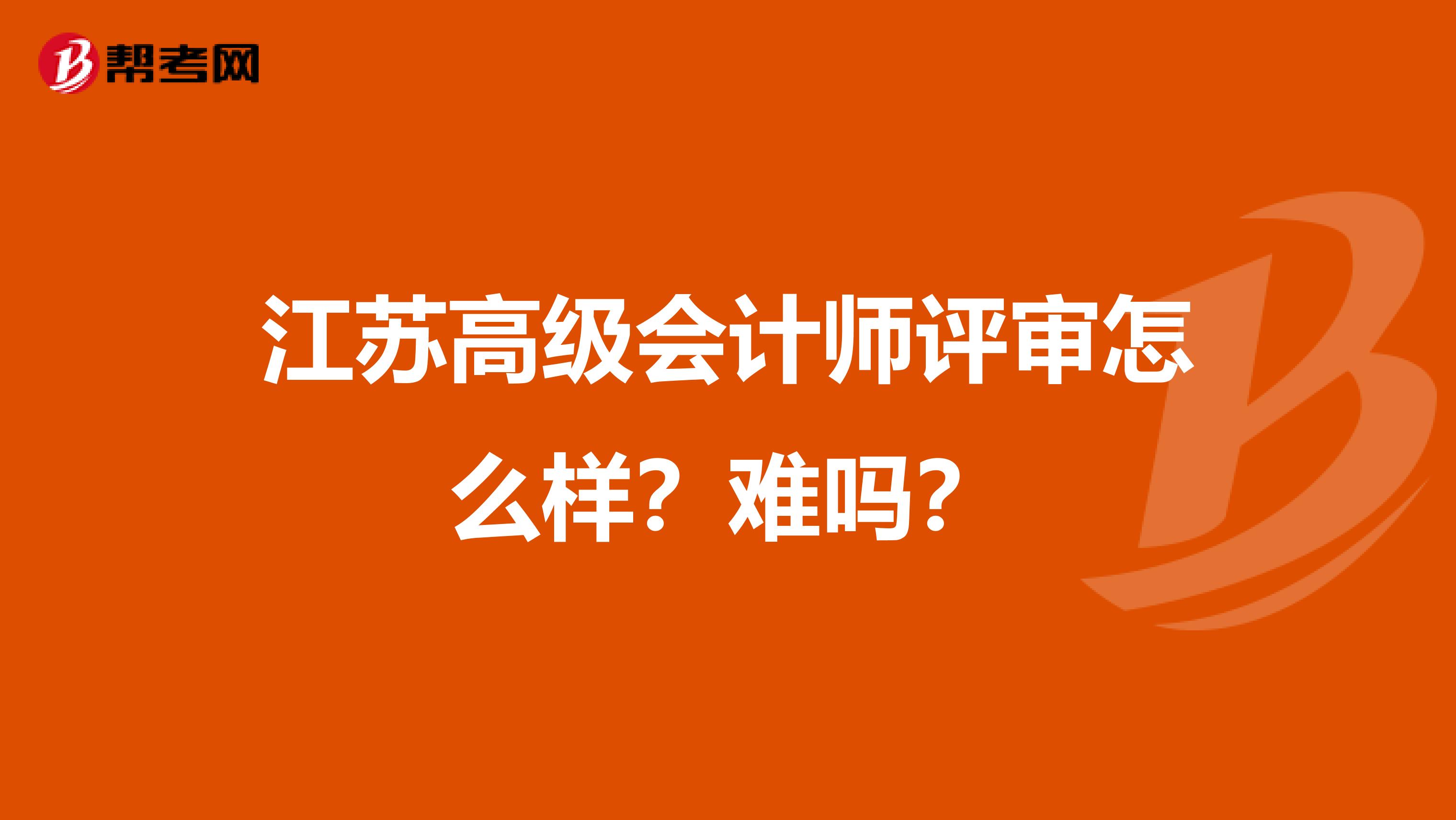 江苏高级会计师评审怎么样？难吗？