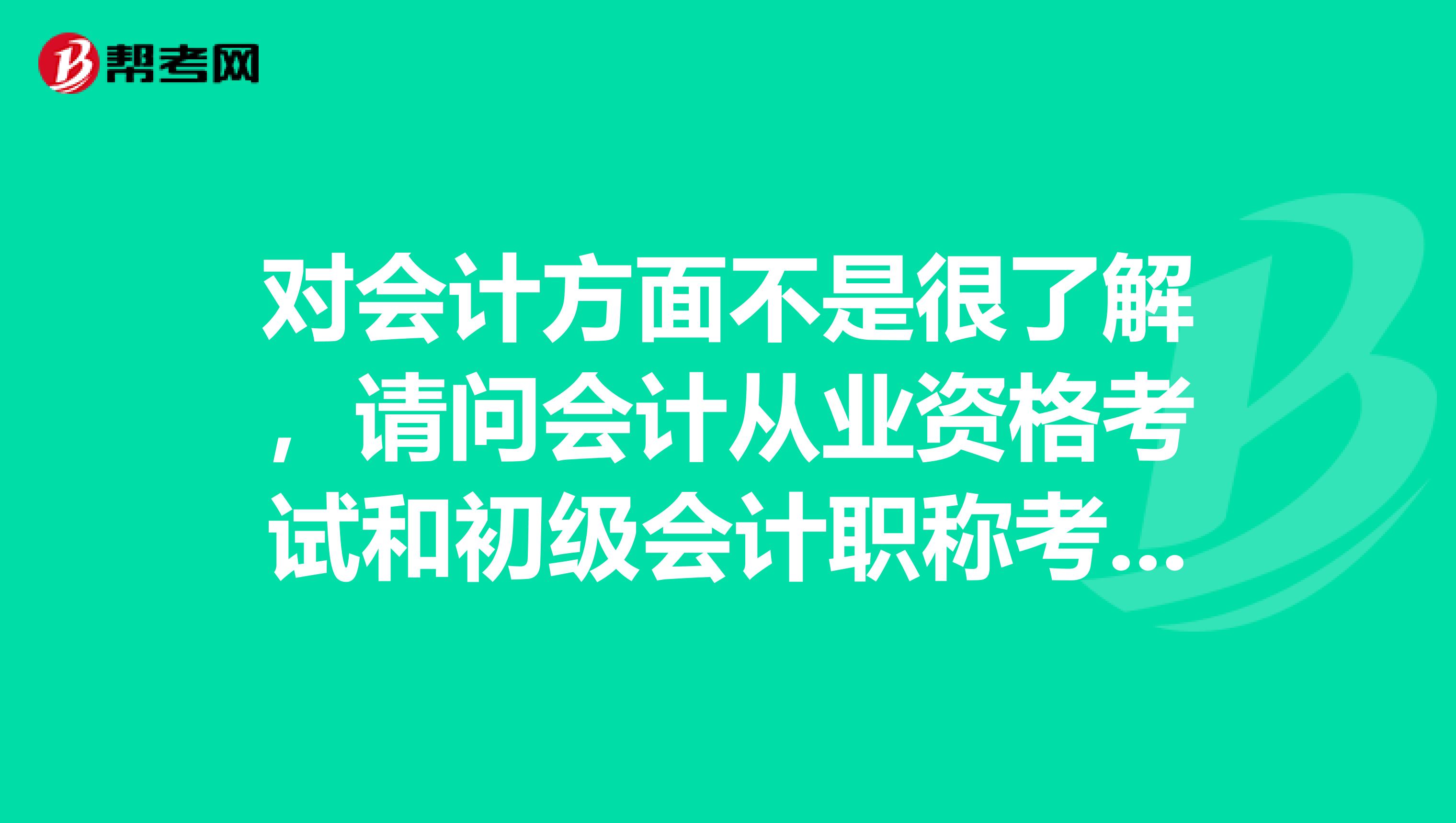 对会计方面不是很了解，请问会计从业资格考试和初级会计职称考试有什么区别？