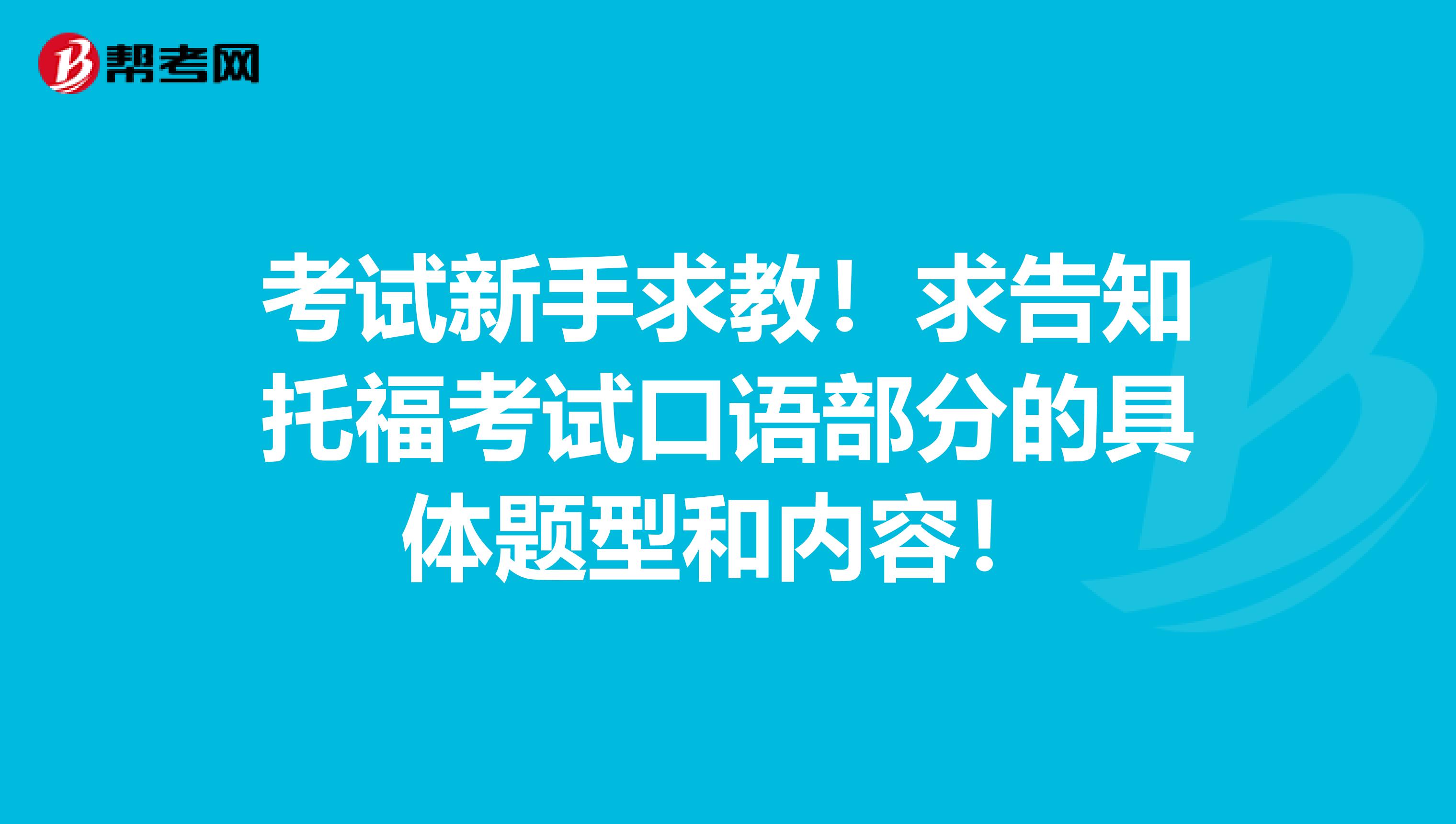 考试新手求教！求告知托福考试口语部分的具体题型和内容！