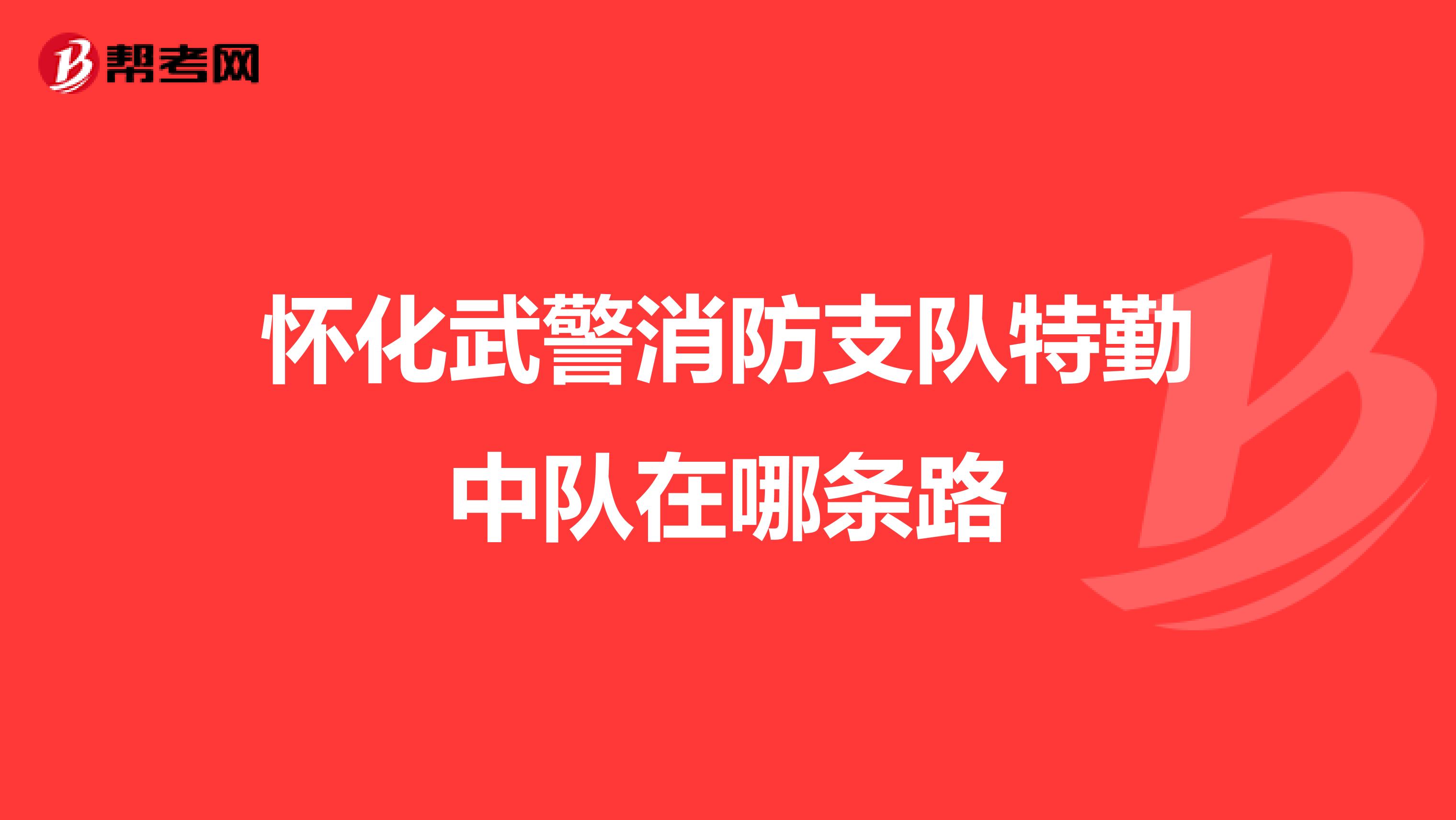 怀化武警消防支队特勤中队在哪条路