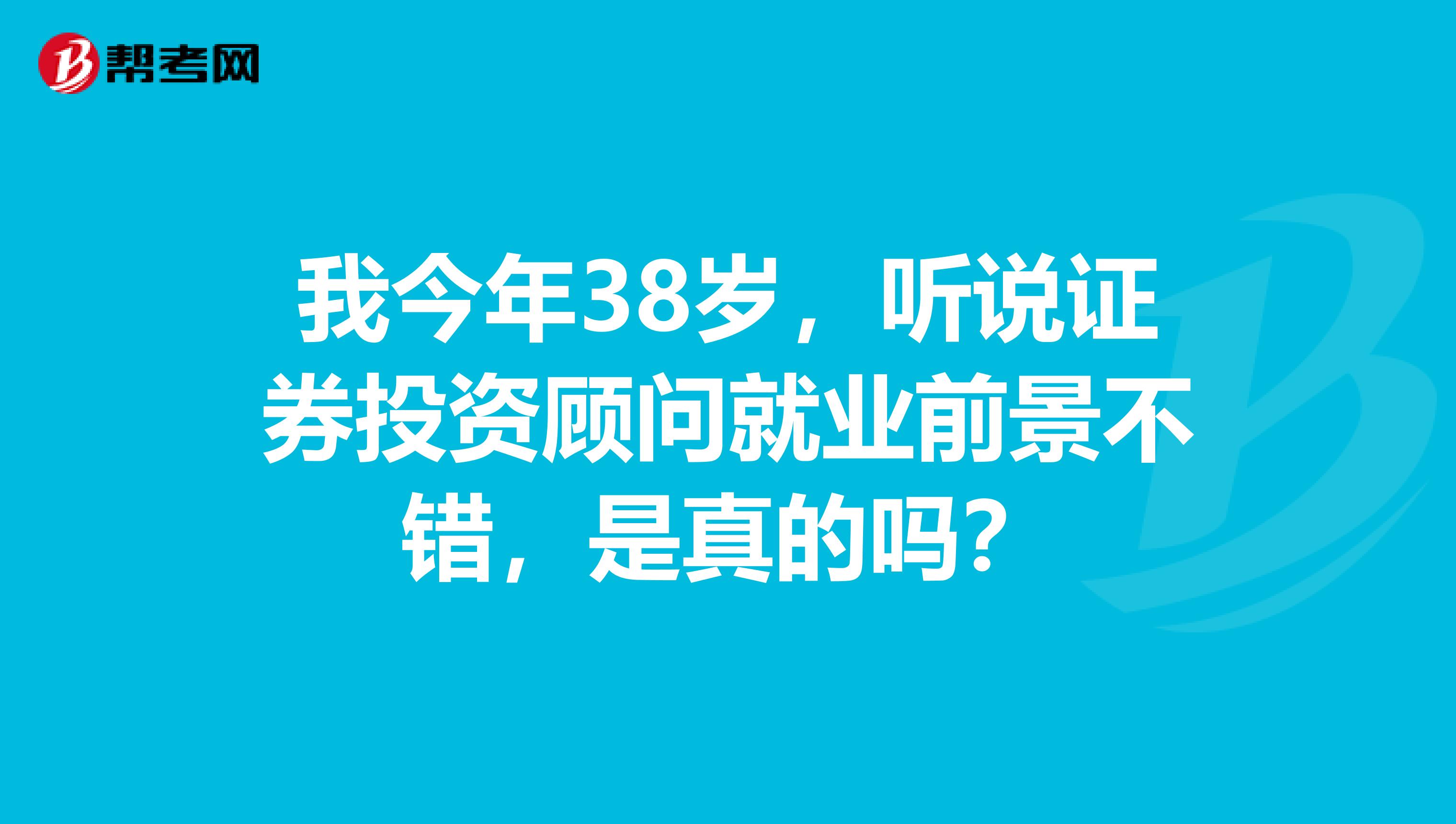 我今年38岁，听说证券投资顾问就业前景不错，是真的吗？