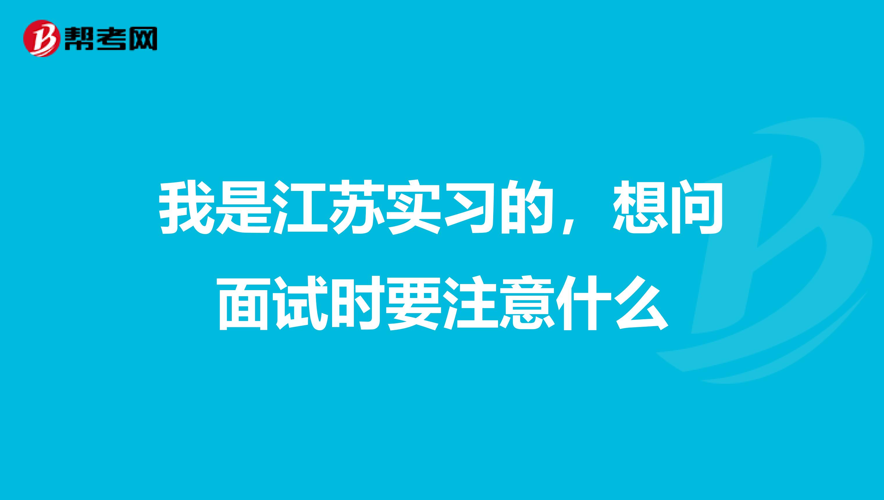 我是江苏实习的,想问面试时要注意什么
