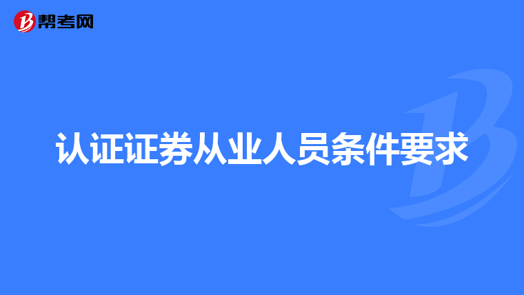 认证证券从业人员条件要求