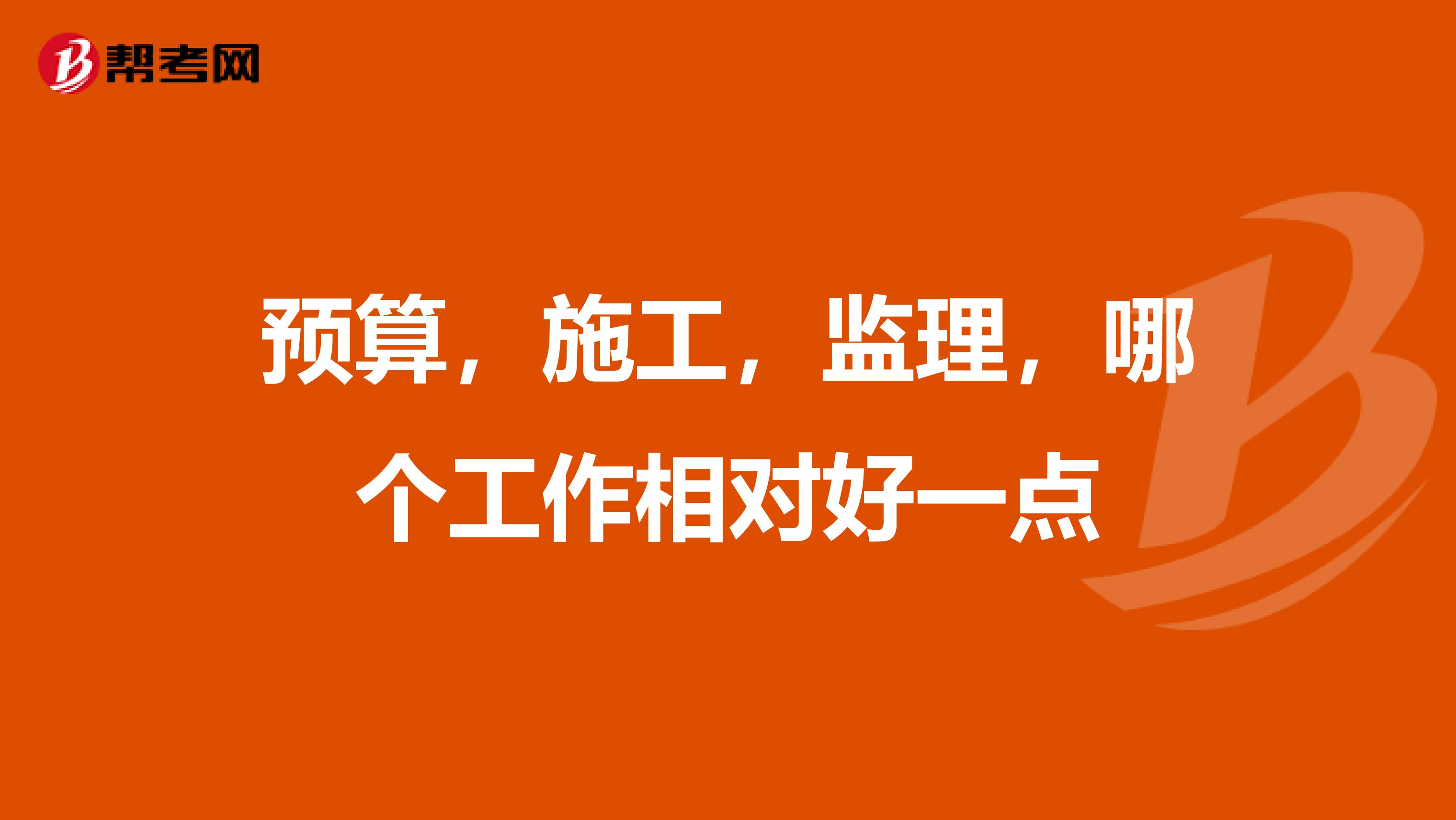 预算,施工,监理,哪个工作相对好一点