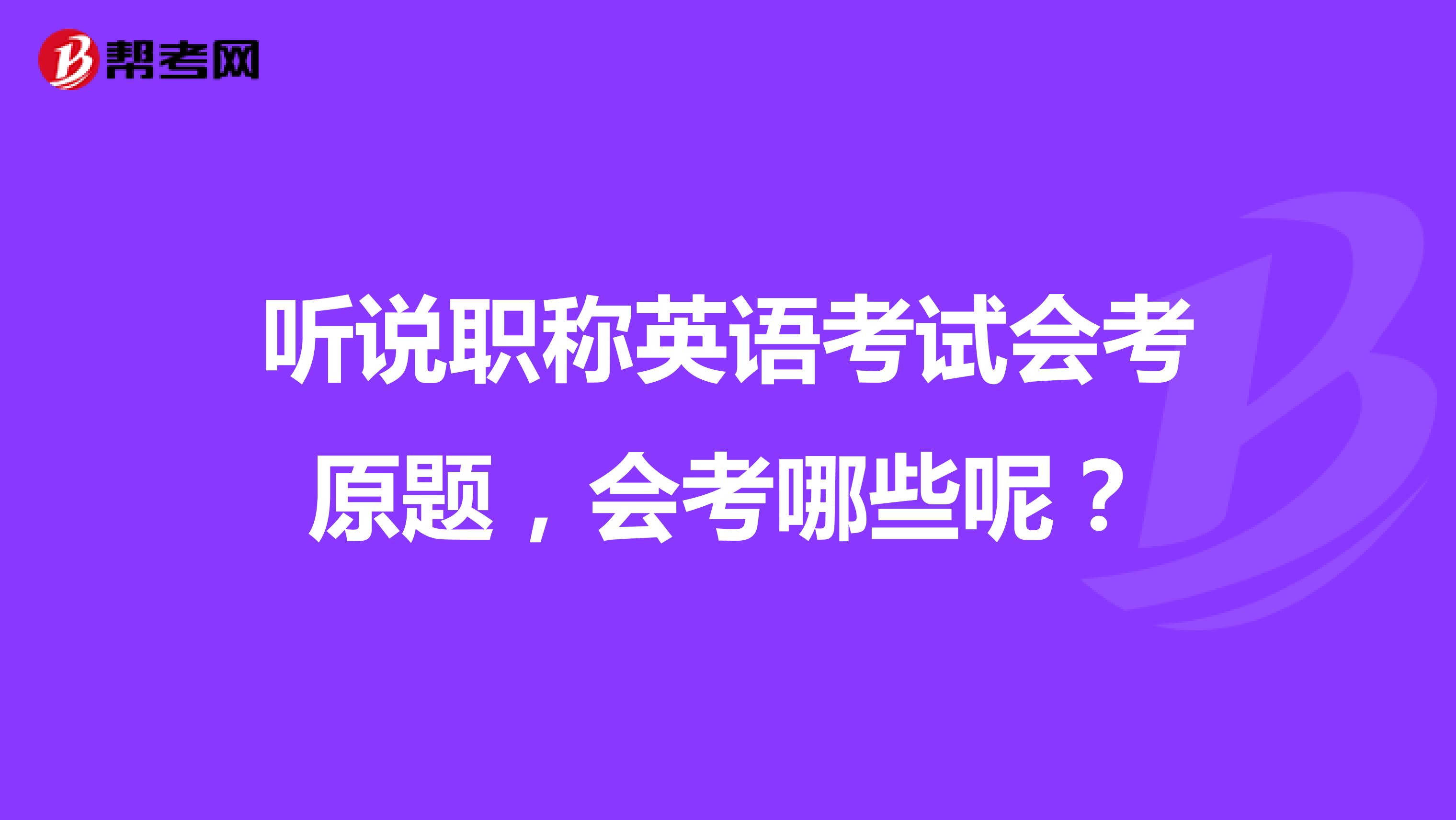 听说职称英语考试会考原题,会考哪些呢?