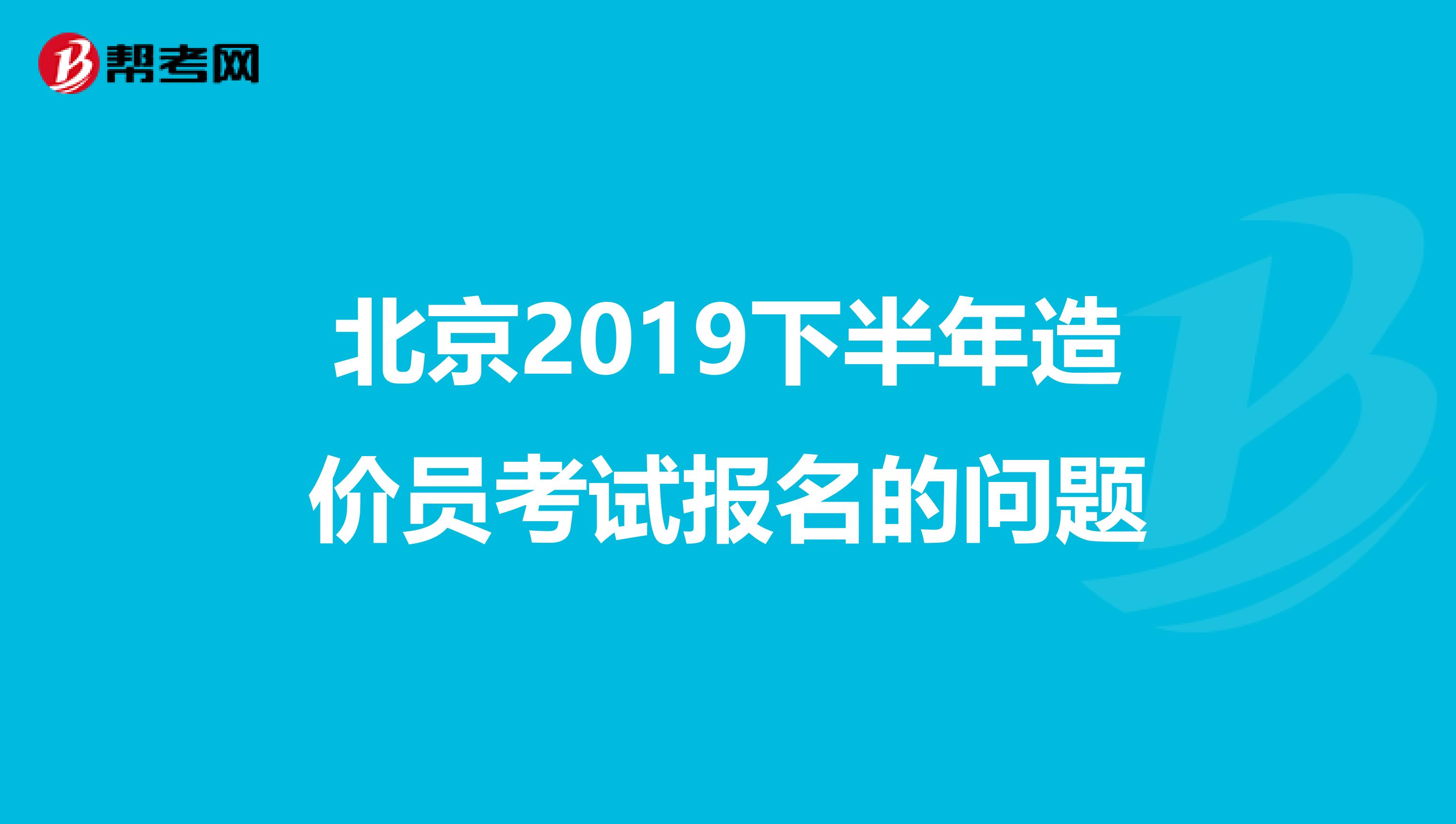 北京2019下半年造价员考试报名的问题