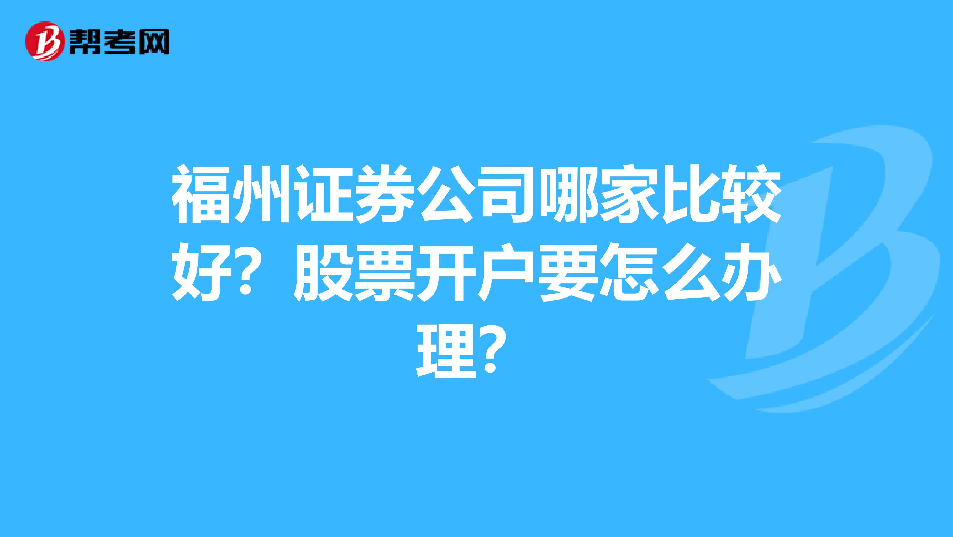 福州证券公司哪家比较好?股票开户要怎么办理?