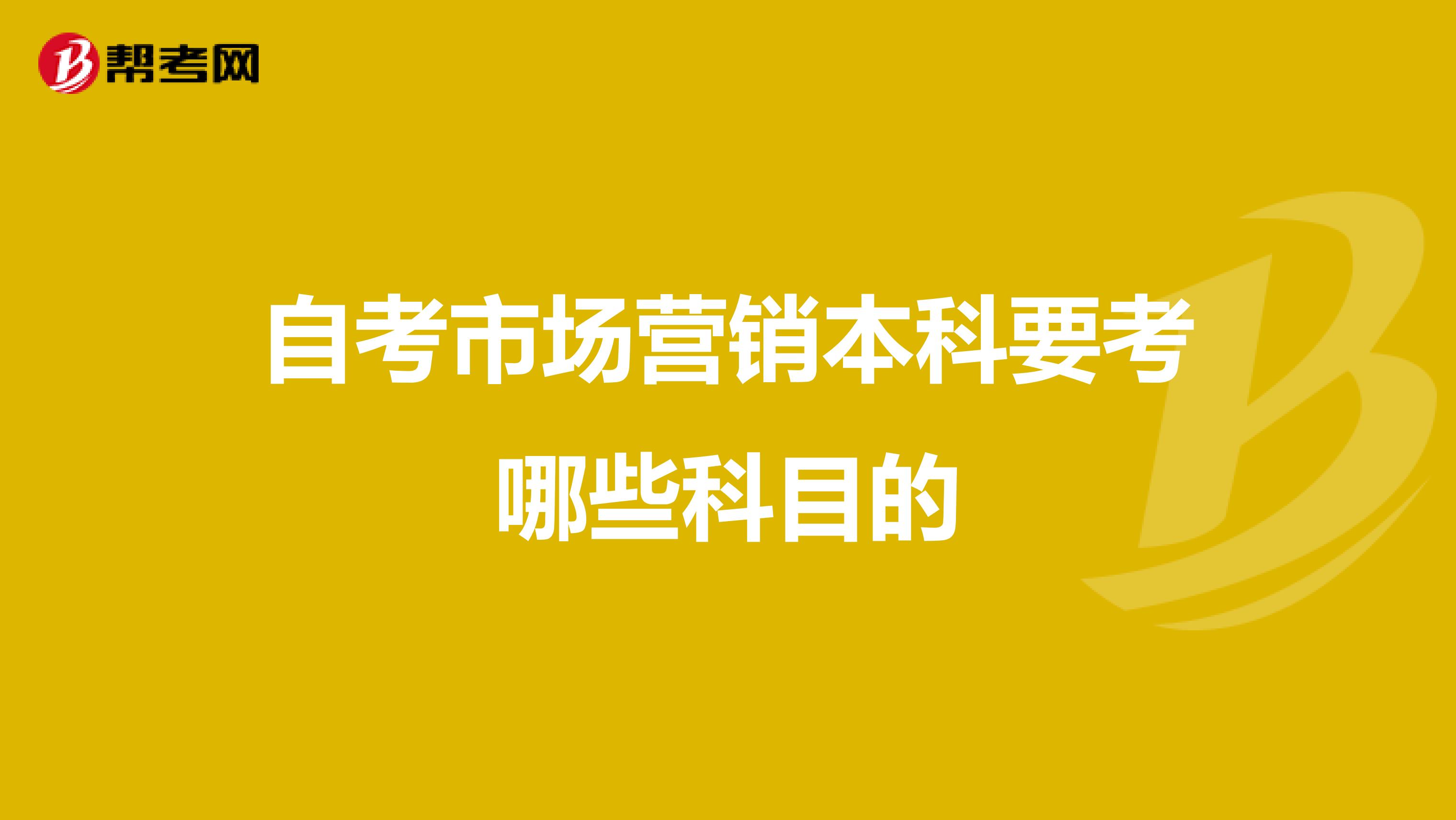 自考市场营销本科要考哪些科目的