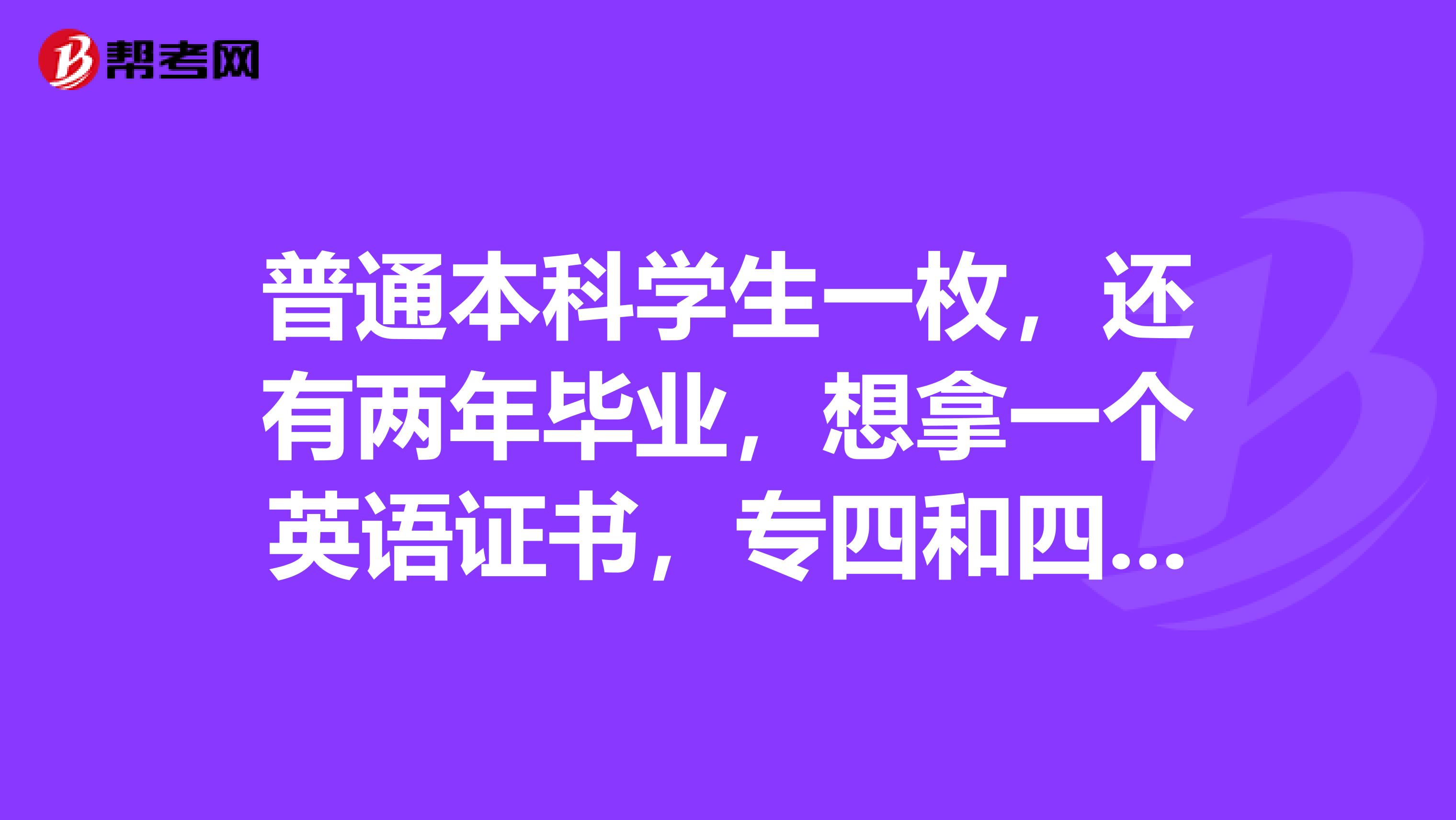 普通本科学生一枚，还有两年毕业，想拿一个英语证书，专四和四六级选什么好？各自有什么报考要求？