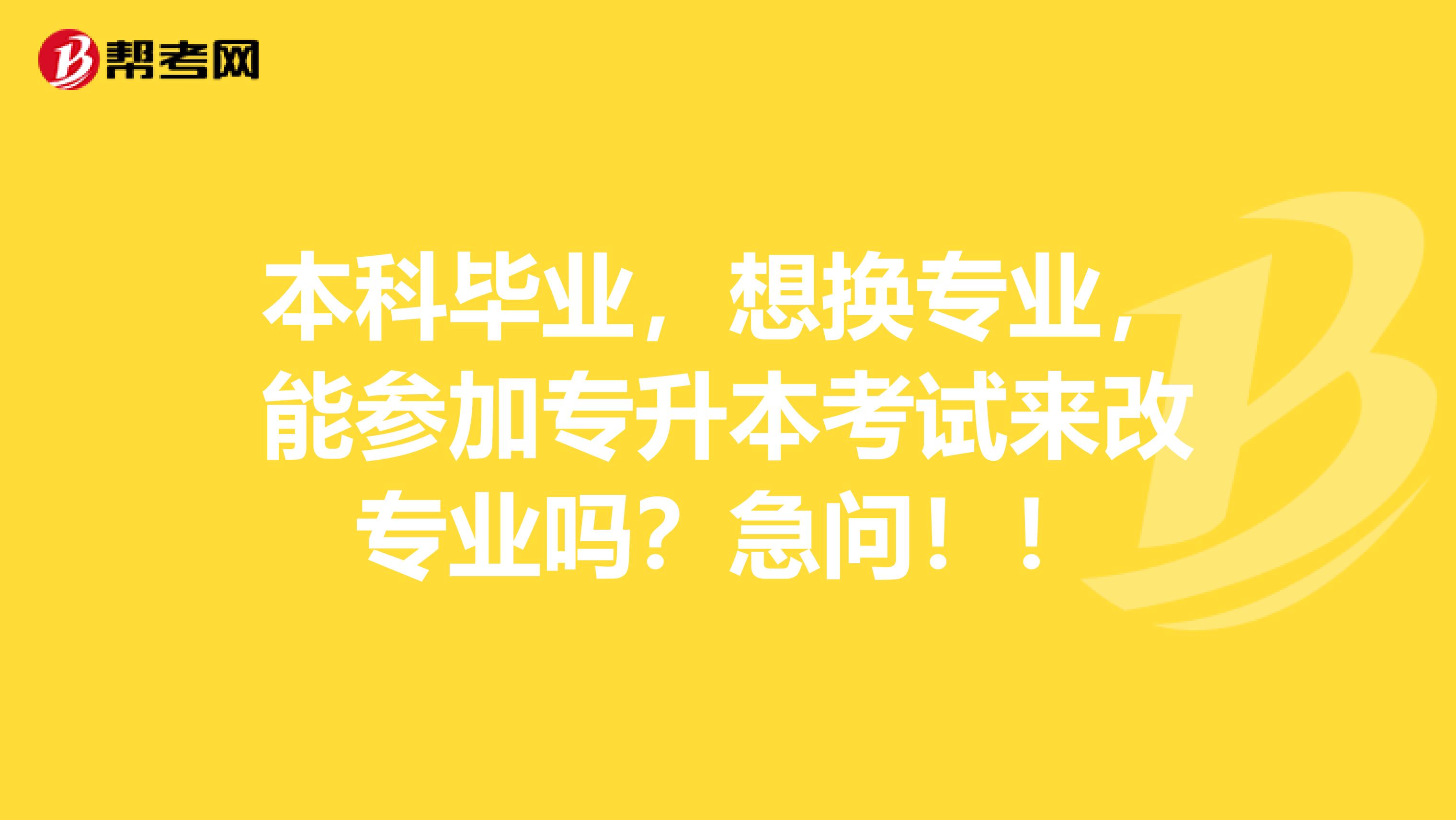 本科毕业，想换专业，能参加专升本考试来改专业吗？急问！！