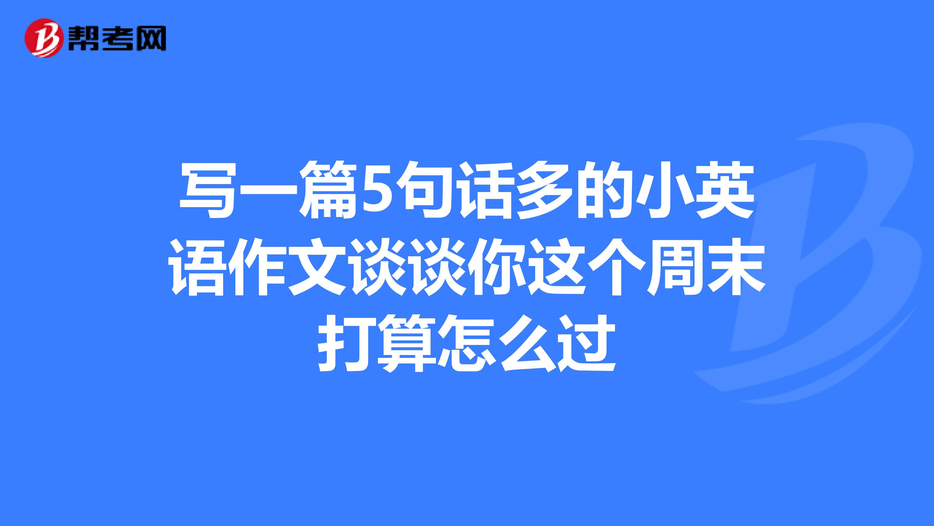 写一篇5句话多的小英语作文谈谈你这个周末打算怎么过