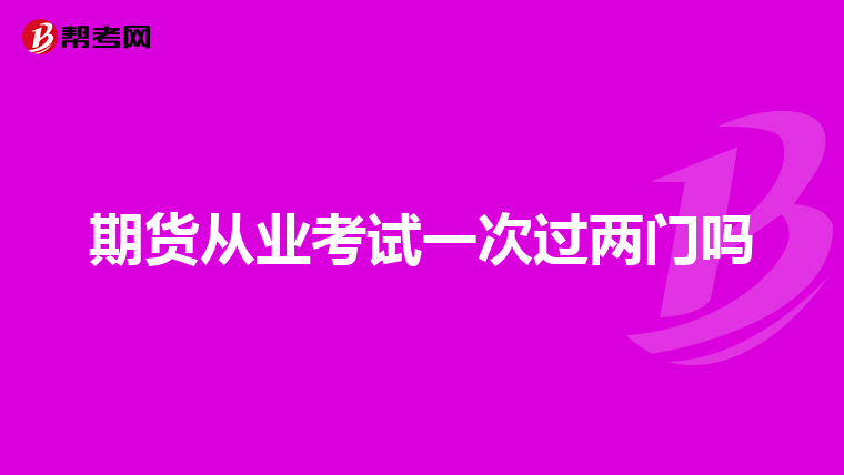 期货从业考试一次过两门吗