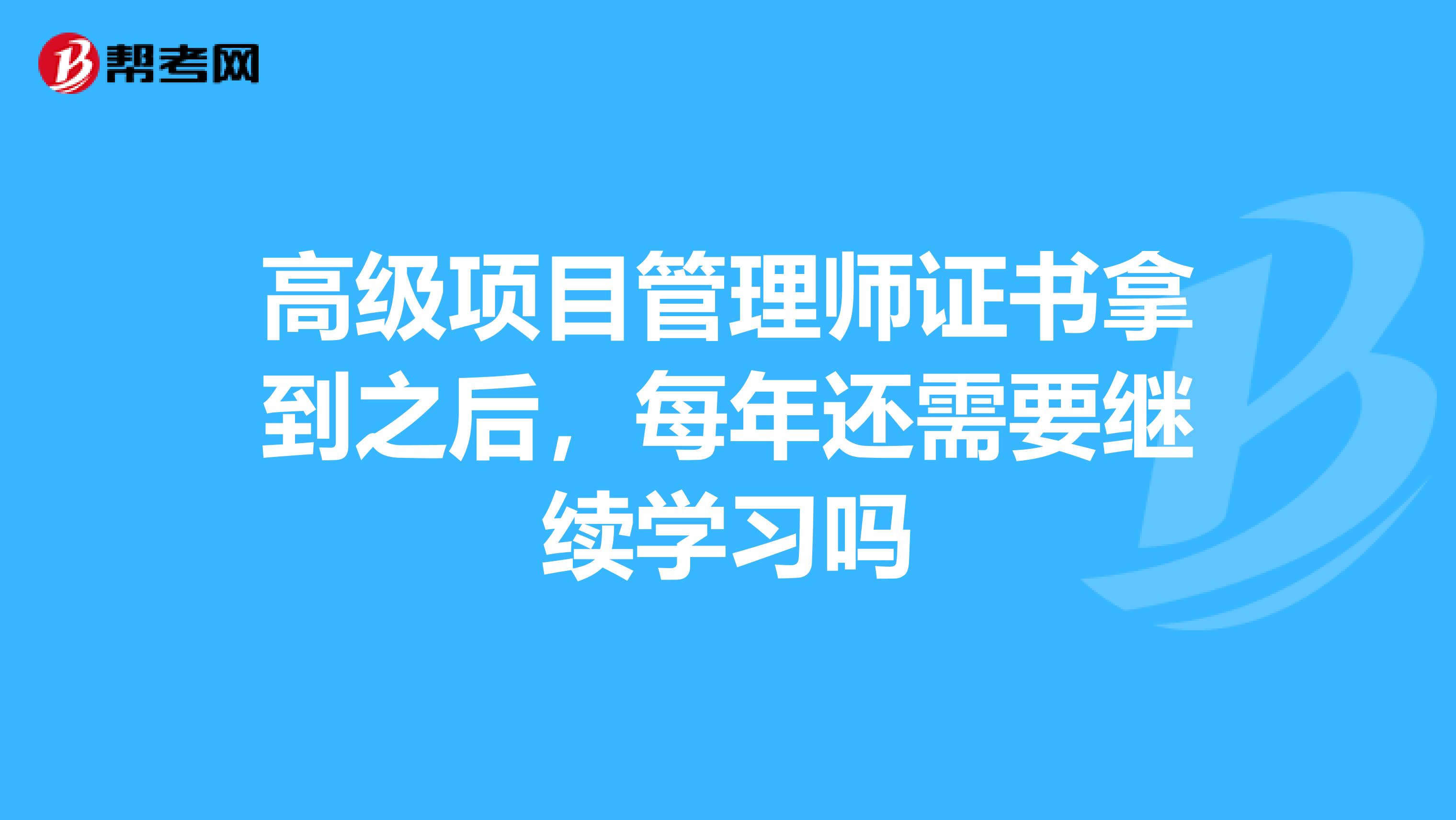 高级项目管理师证书拿到之后，每年还需要继续学习吗