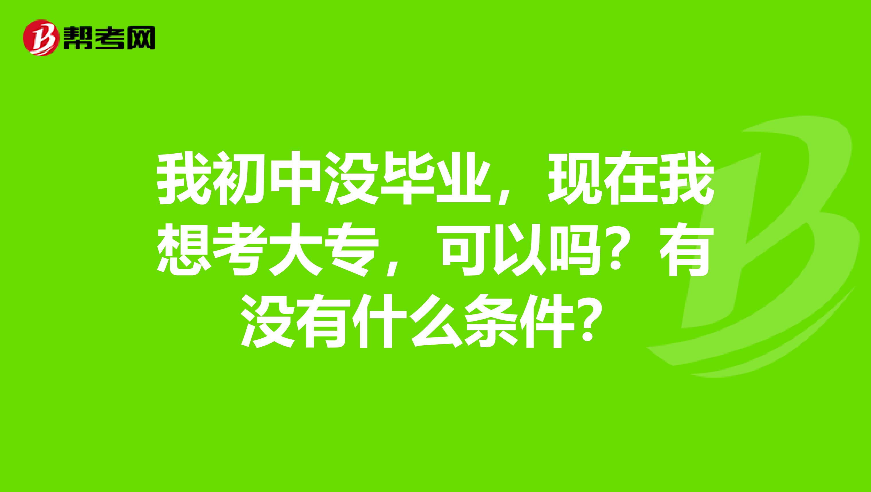 我初中没毕业，现在我想考大专，可以吗？有没有什么条件？