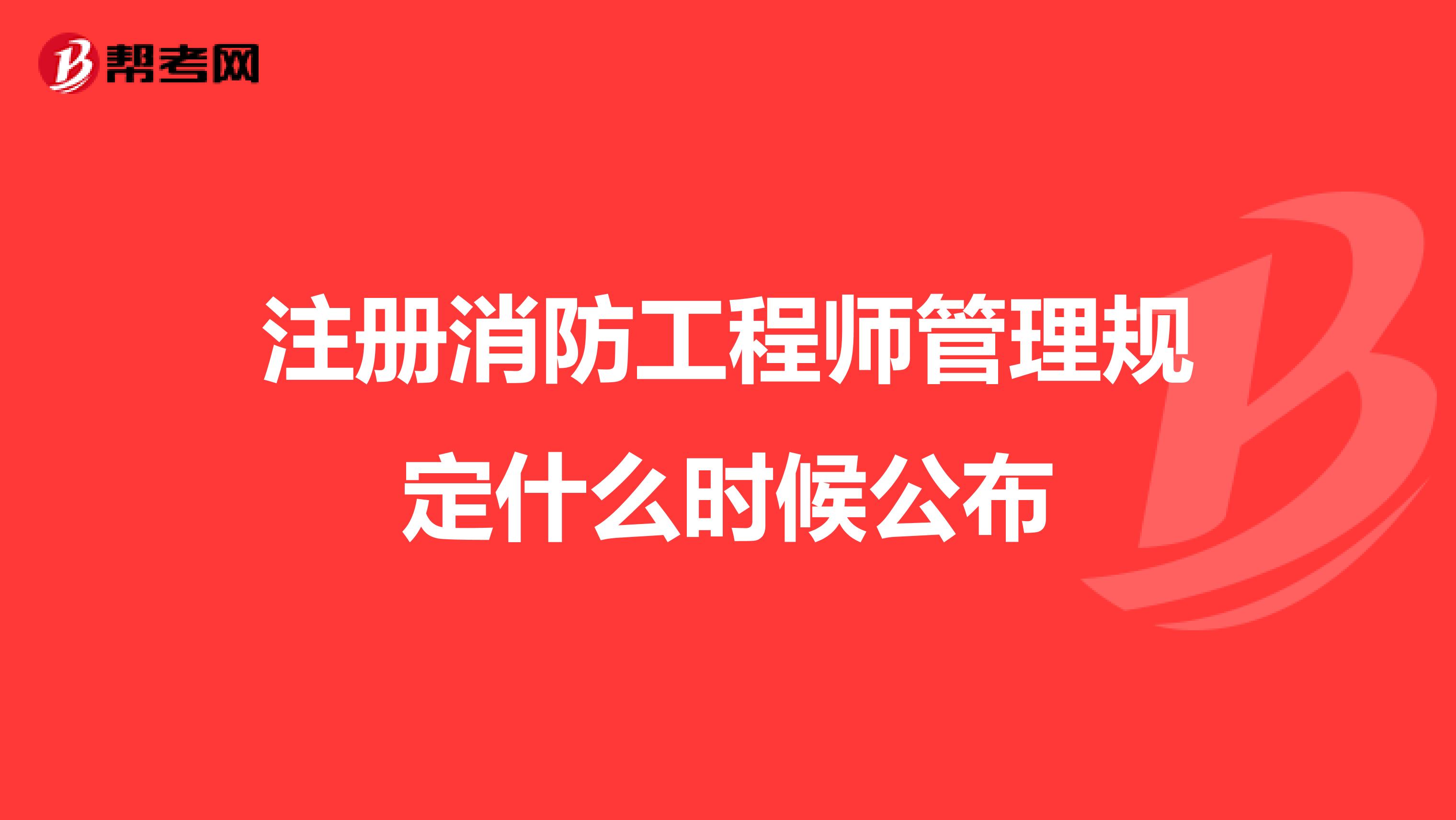 注冊消防工程師管理規(guī)定什么時候公布