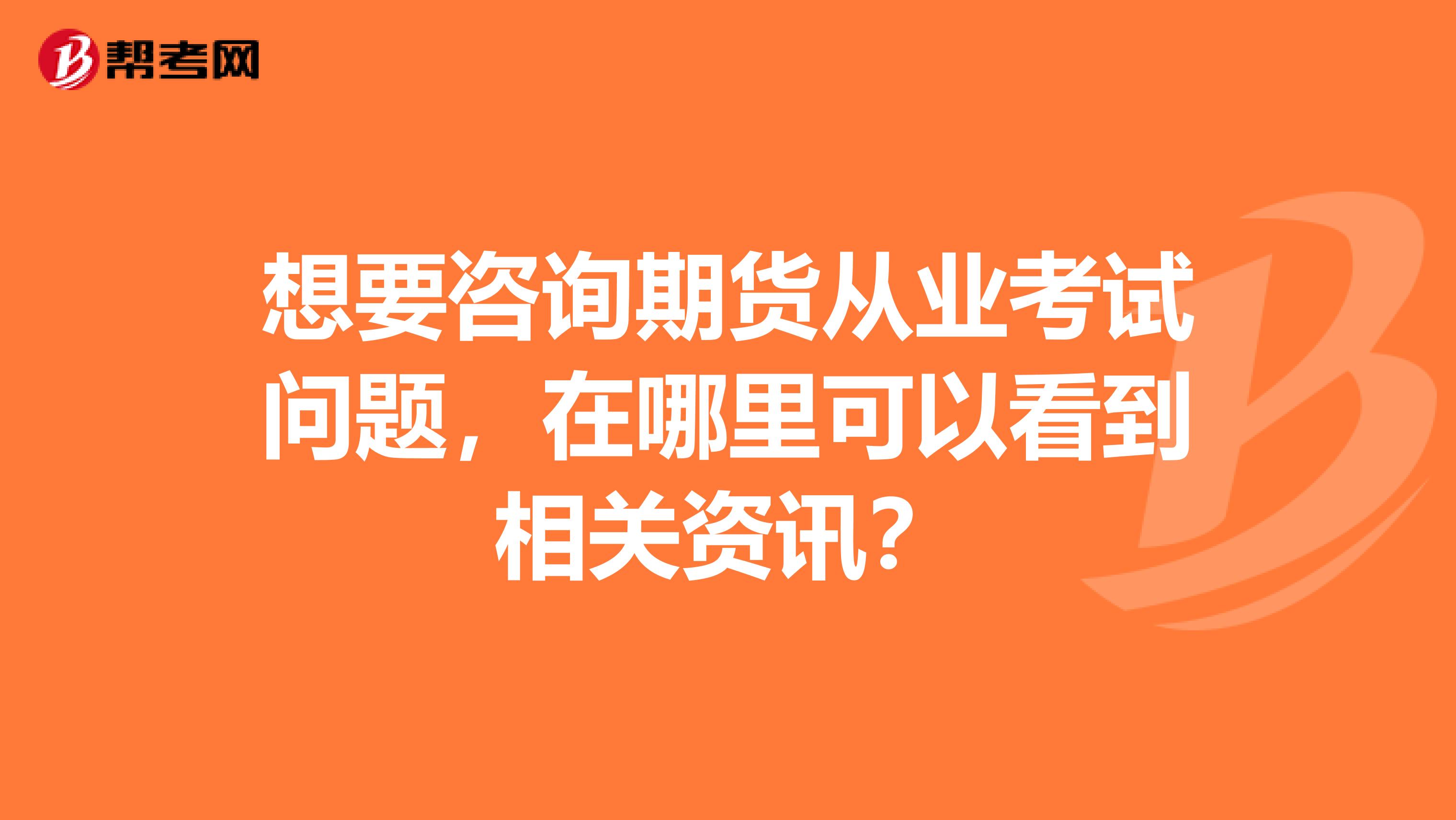想要咨询期货从业考试问题,在哪里可以看到相关资讯?