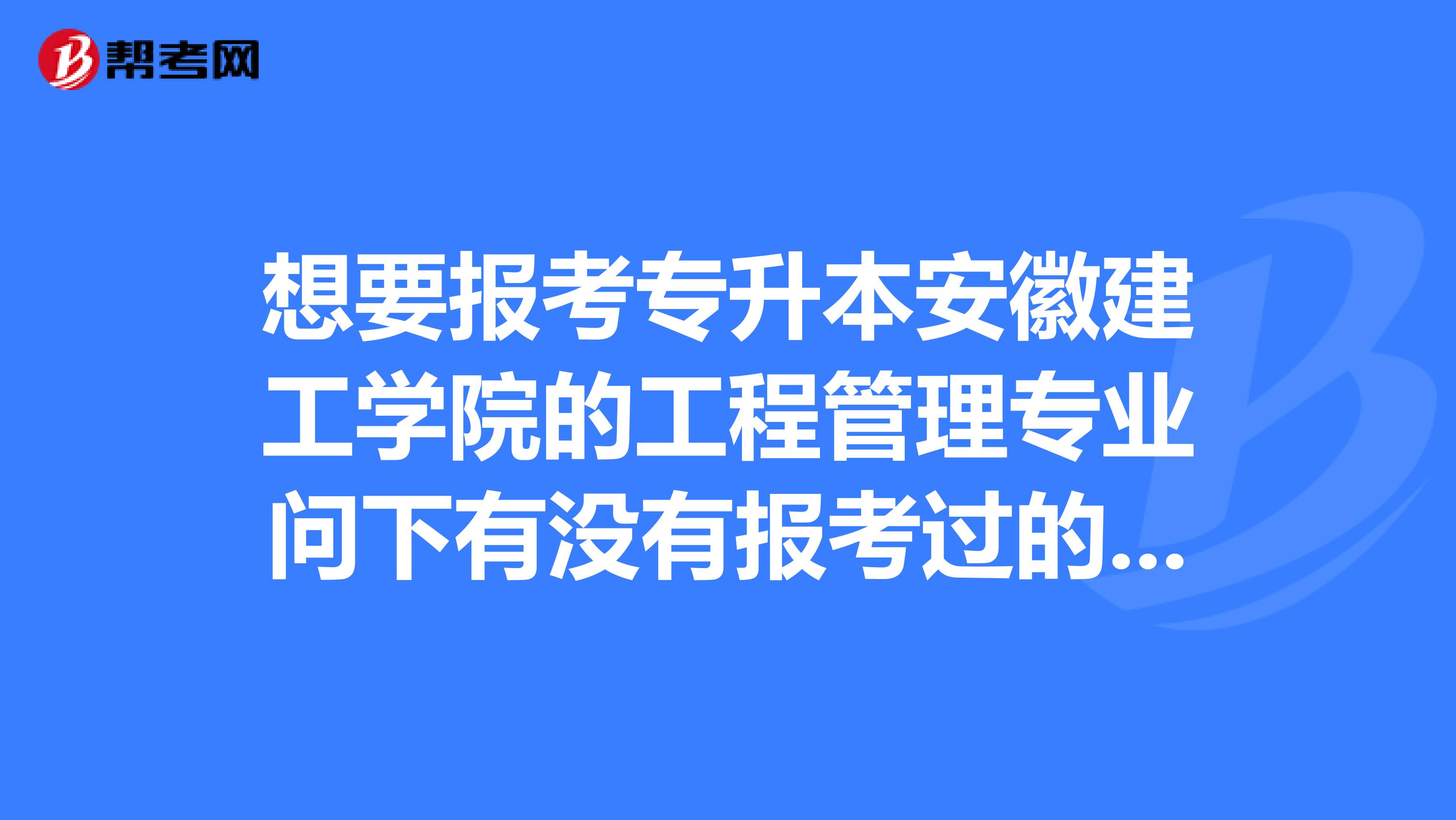 想要报考专升本安徽建工学院的工程管理专业问下有没有报考过的,录取分数高吗多少分呢