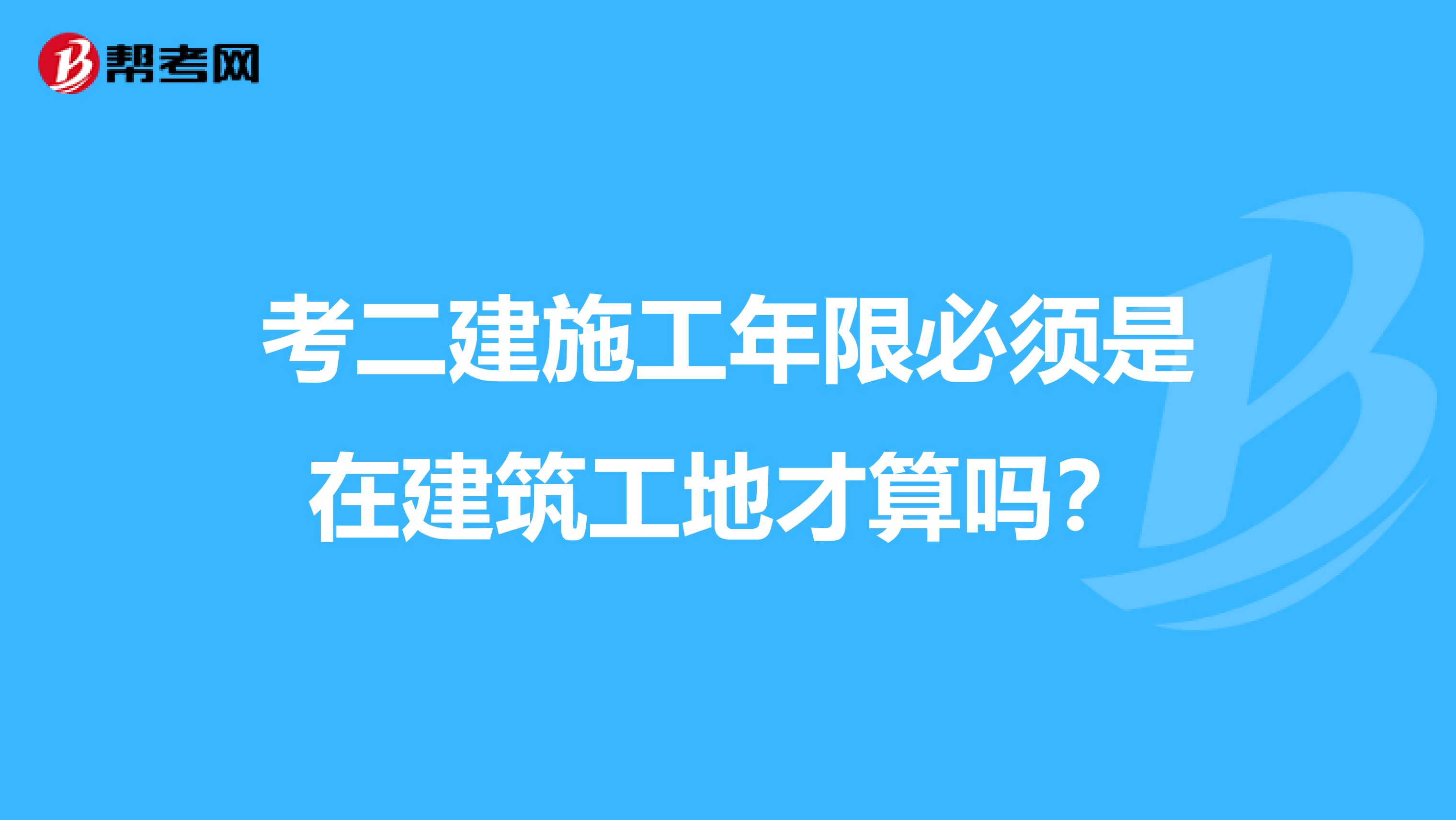 考二建施工年限必须是在建筑工地才算吗?