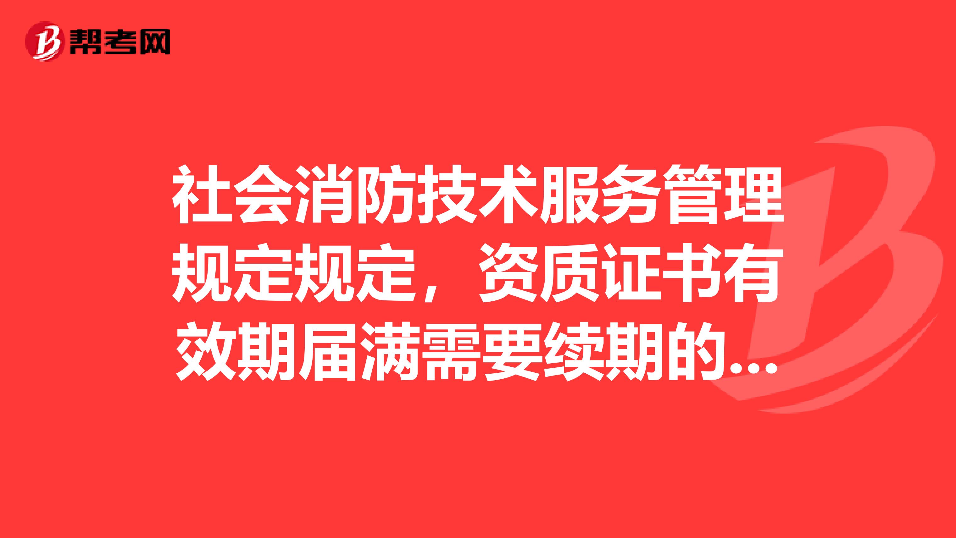 社會消防技術服務管理規定規定，資質證書有效期屆滿需要續期的，應當在有效期屆滿前向原許可公