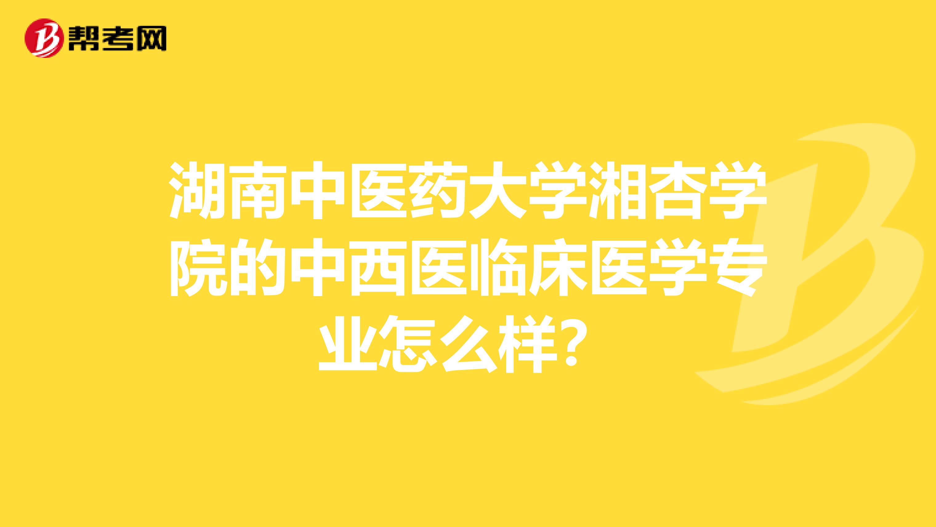湖南中醫(yī)藥大學(xué)湘杏學(xué)院的中西醫(yī)臨床醫(yī)學(xué)專業(yè)怎么樣？