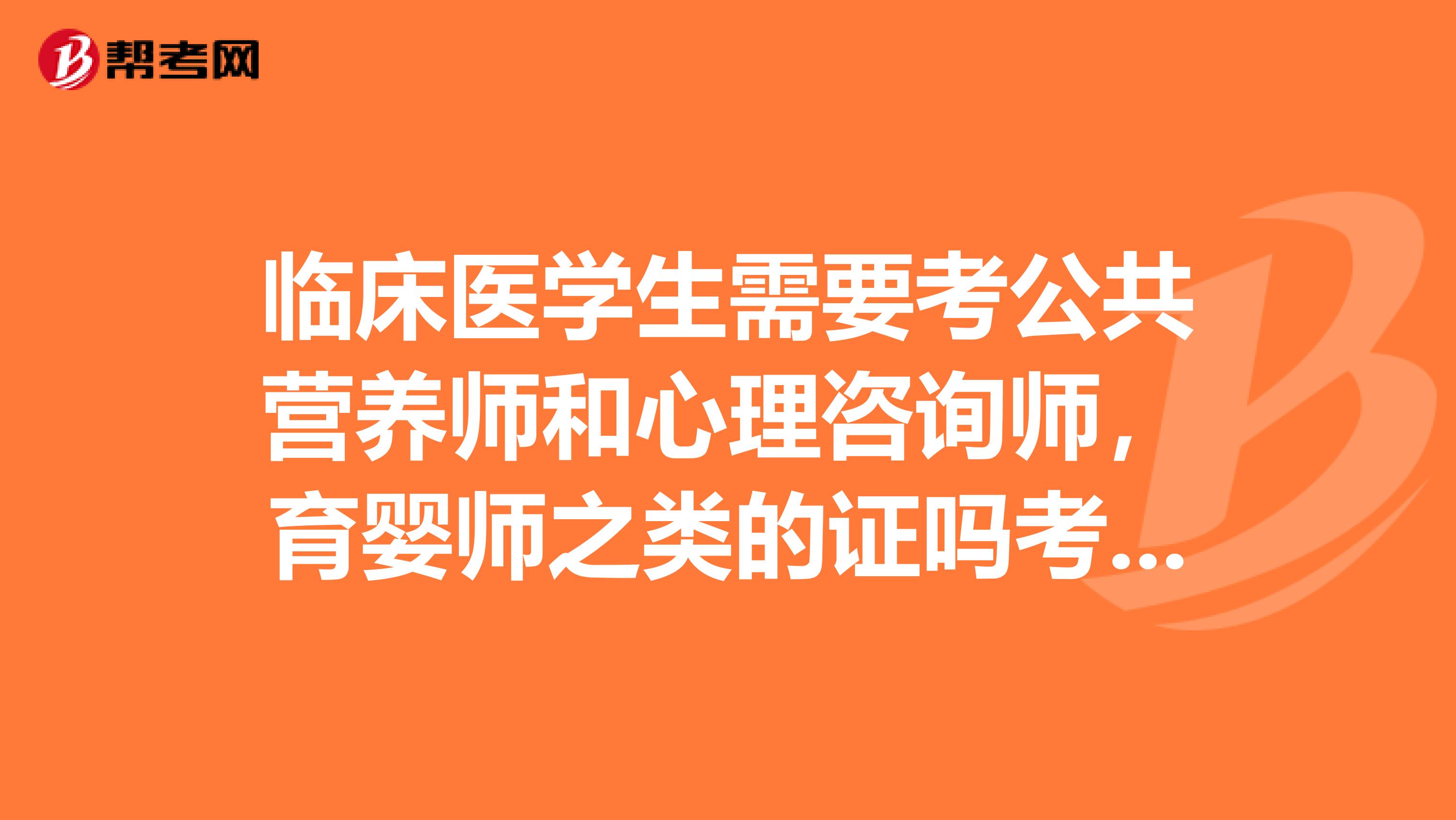 临床医学生需要考公共营养师和心理咨询师，育婴师之类的证吗考了以后对考研动作有好处吗