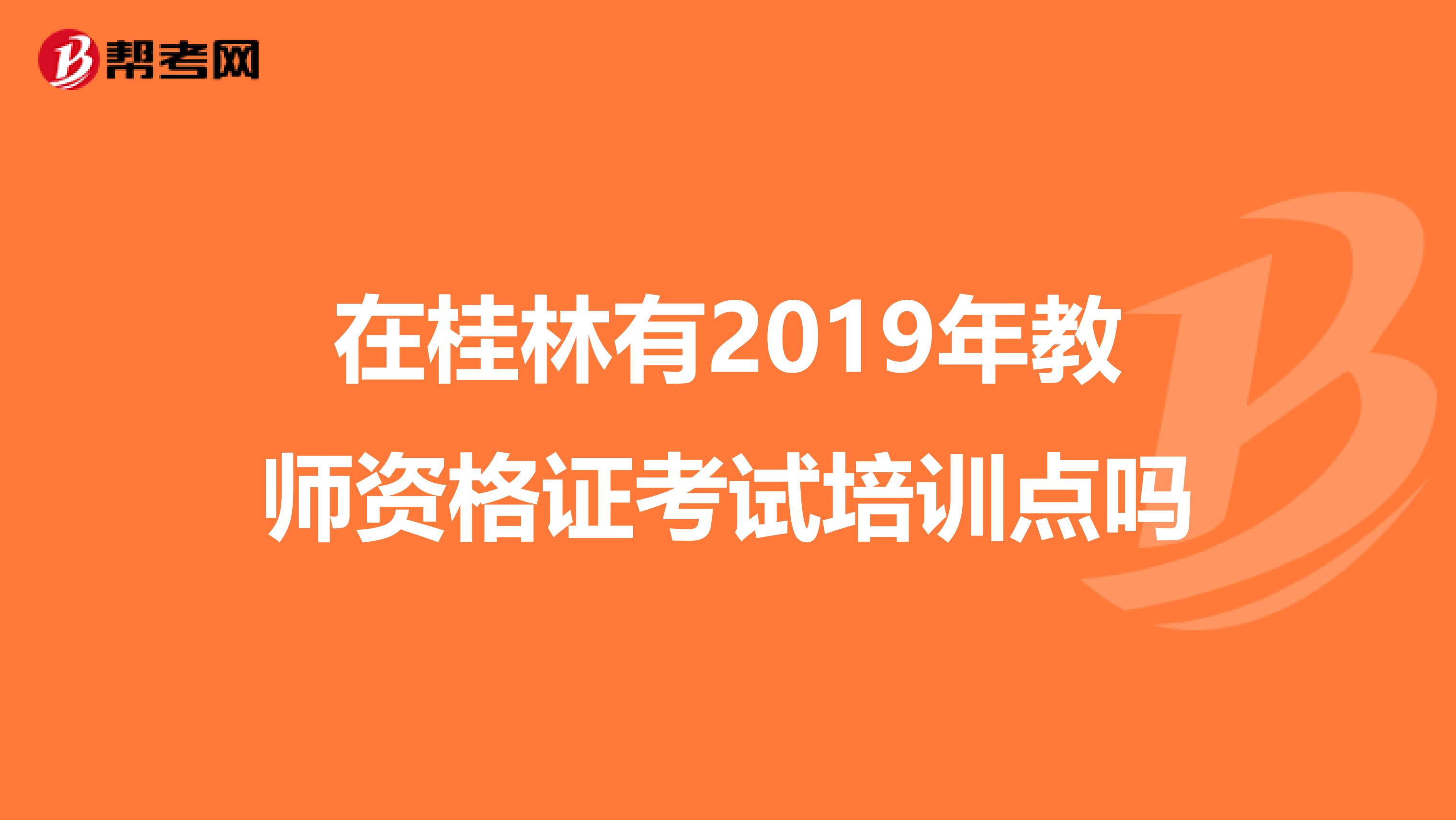 在桂林有2019年教師資格證考試培訓(xùn)點(diǎn)嗎