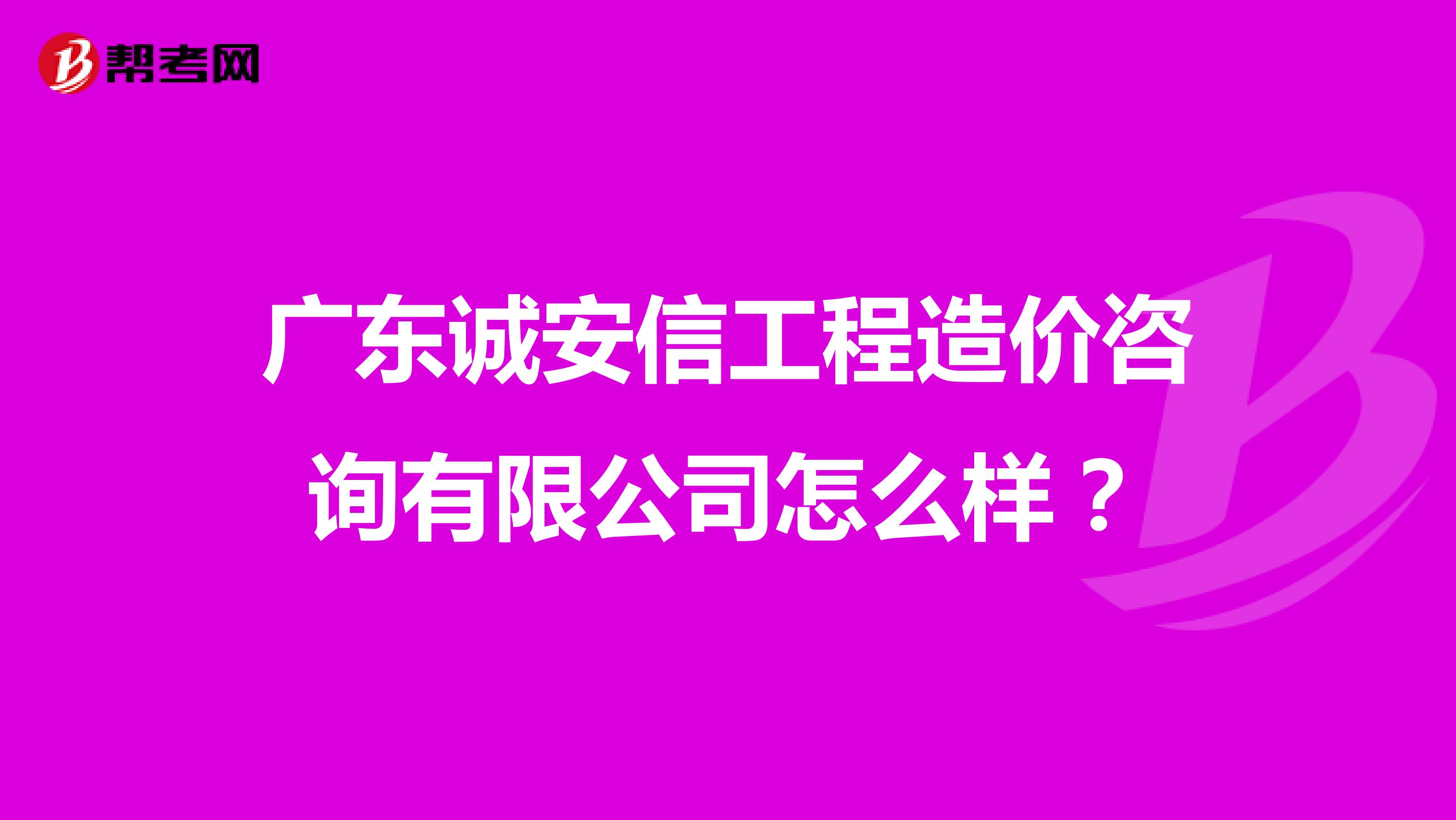 广东诚安信工程造价咨询有限公司怎么样?