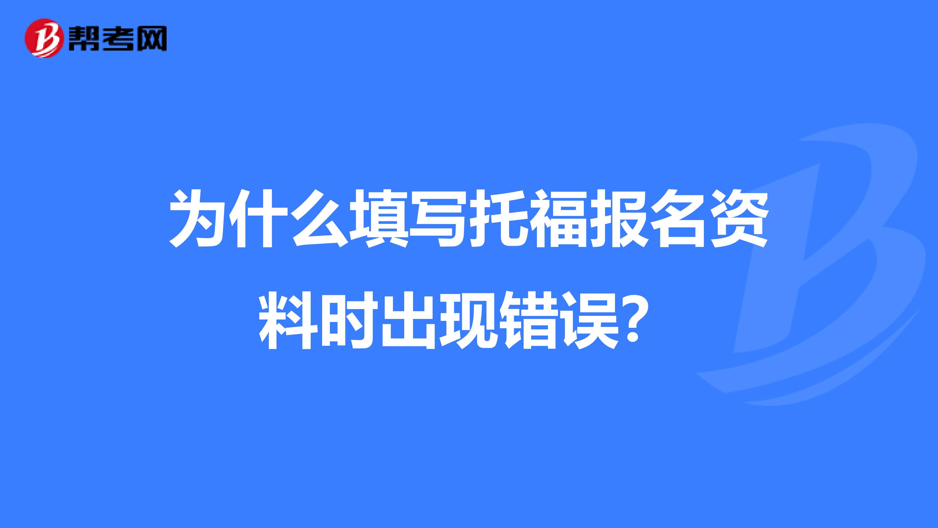 为什么填写托福报名资料时出现错误？