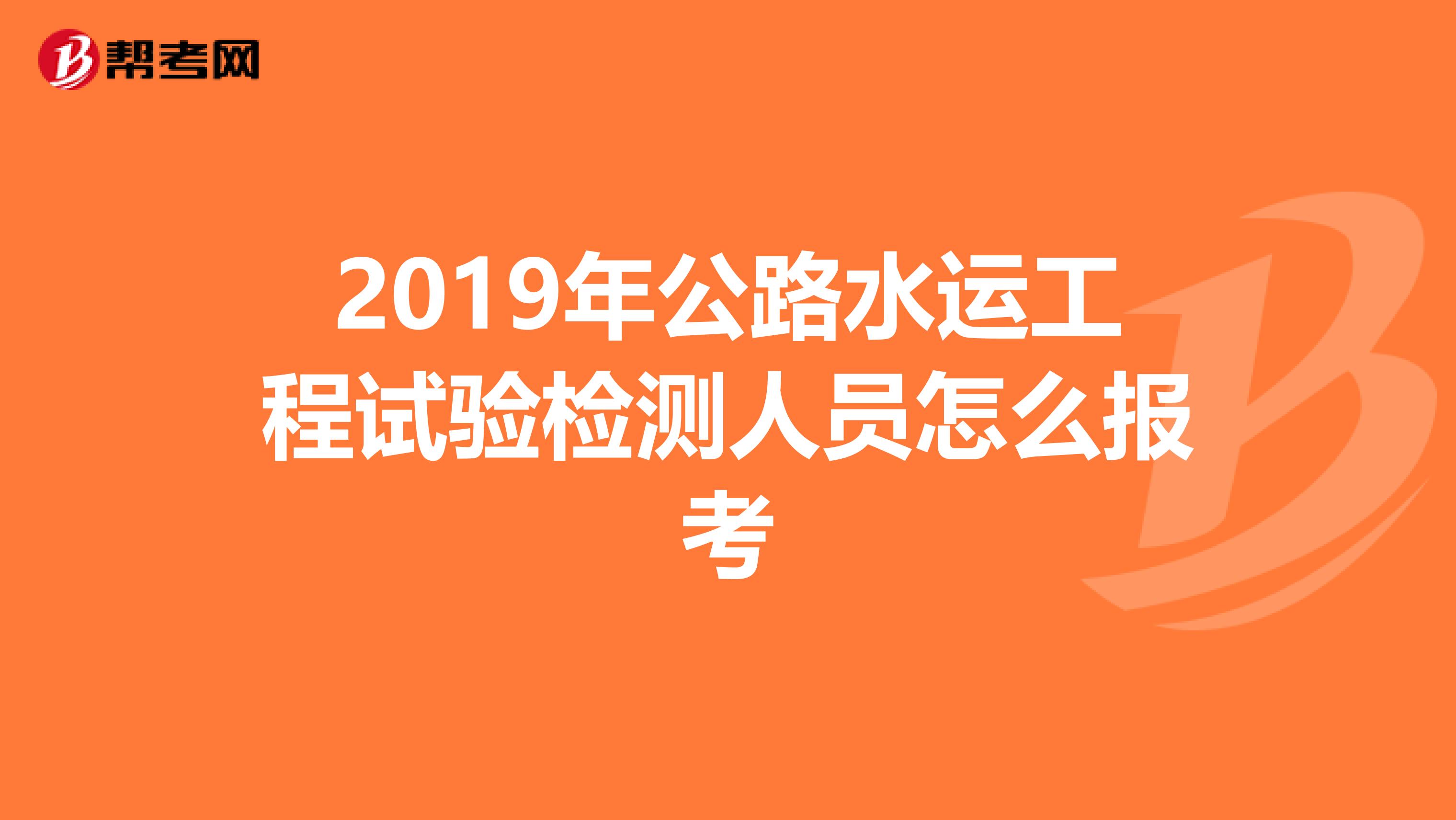 2019年公路水运工程试验检测人员怎么报考
