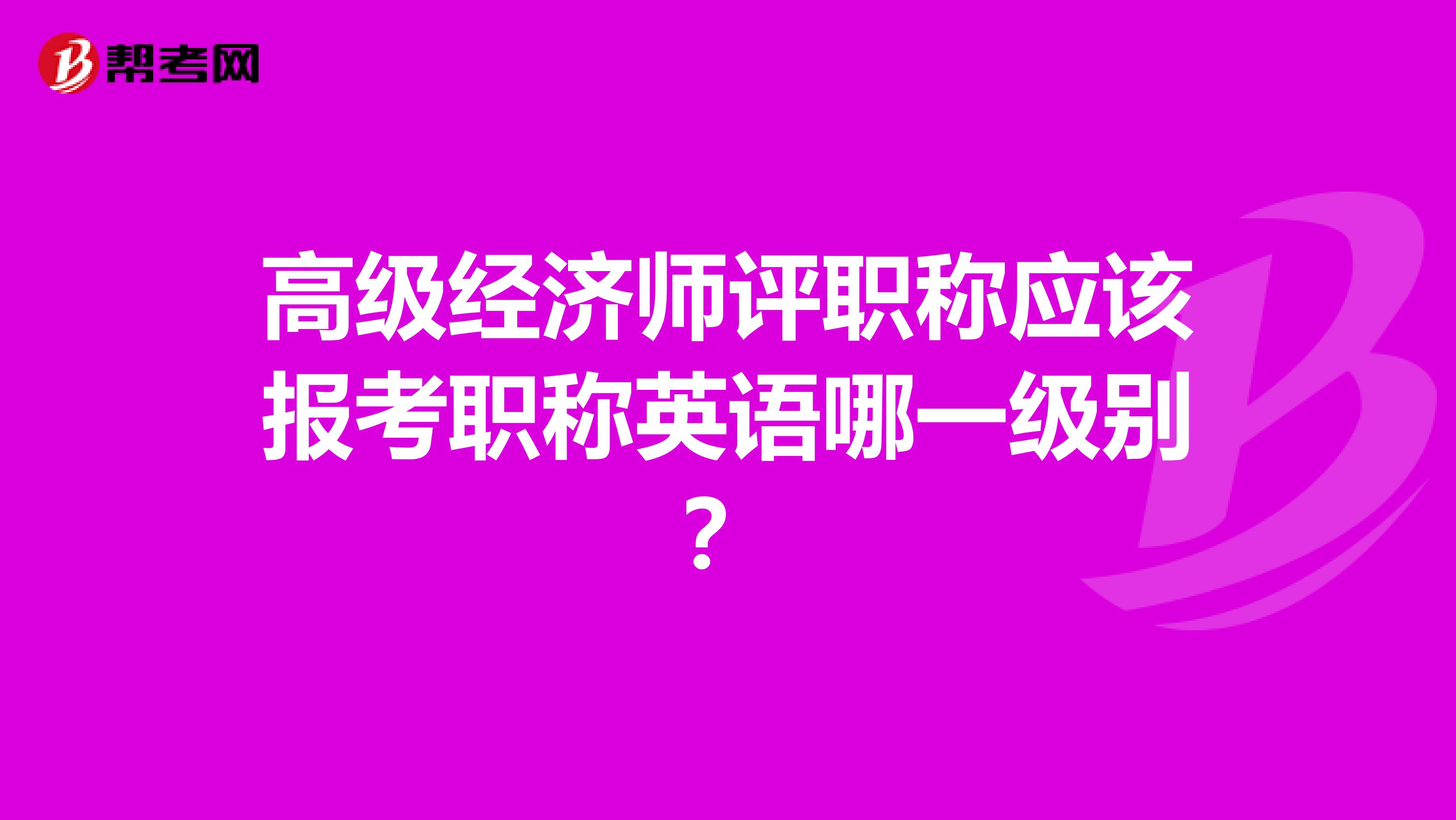 高级经济师评职称应该报考职称英语哪一级别？