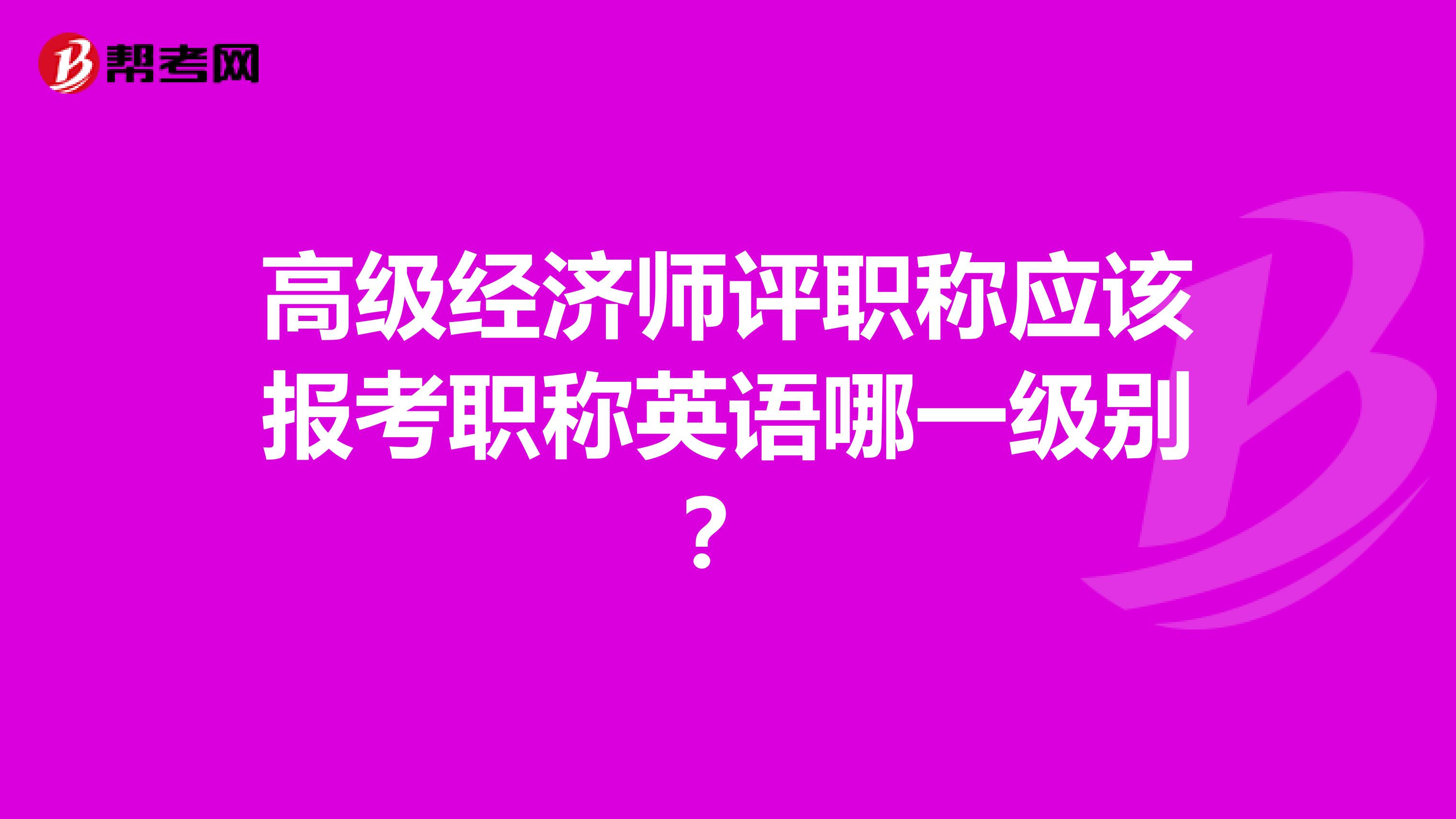 高级经济师评职称应该报考职称英语哪一级别？