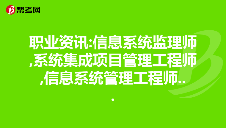 职业资讯:信息系统监理师,系统集成项目管理工程师,信息系统管理工程师...
