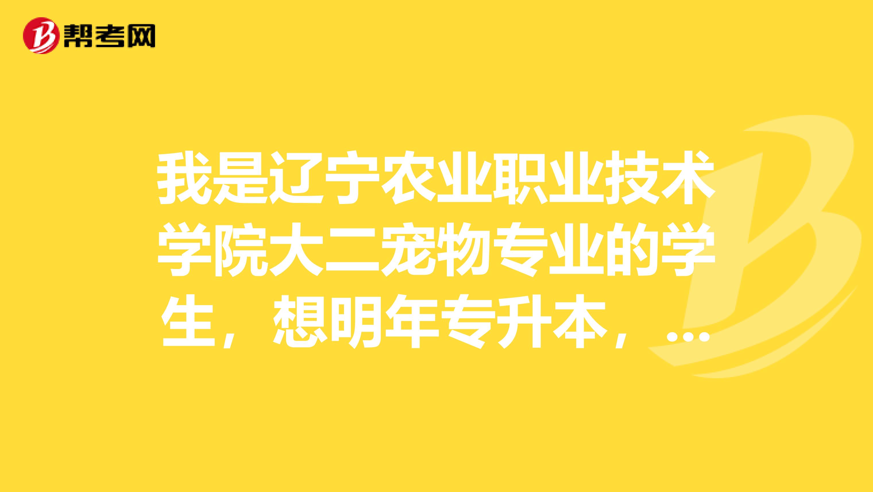 我是辽宁农业职业技术学院大二宠物专业的学生，想明年专升本，现在应该准备什么，什么时候考呢？