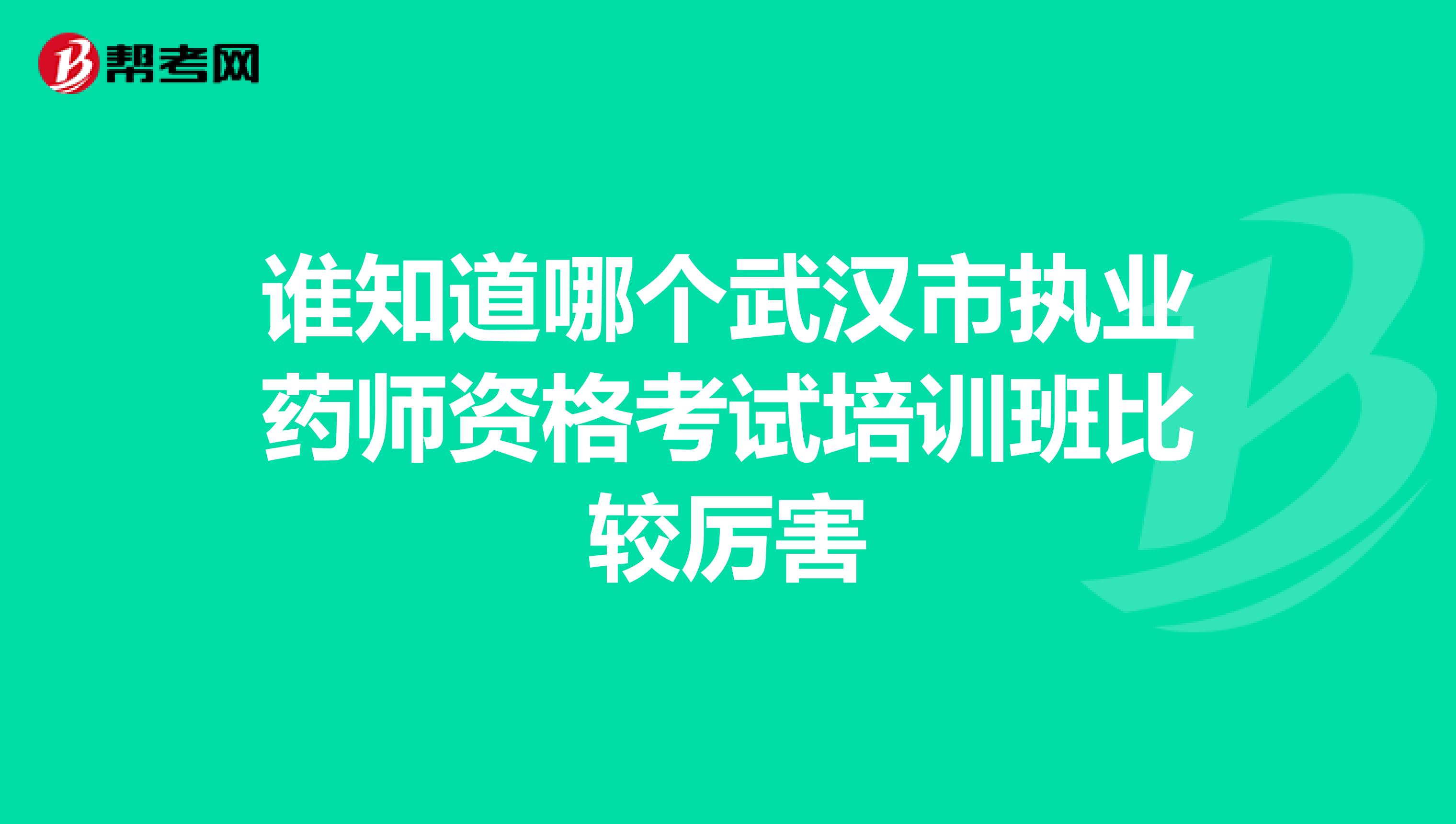 谁知道哪个武汉市执业药师资格考试培训班比较厉害