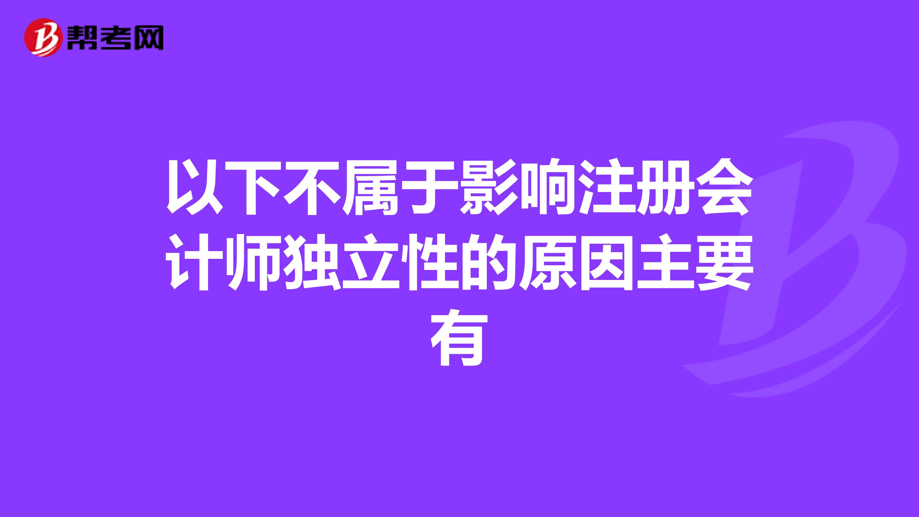以下不属于影响注册会计师独立性的原因主要有