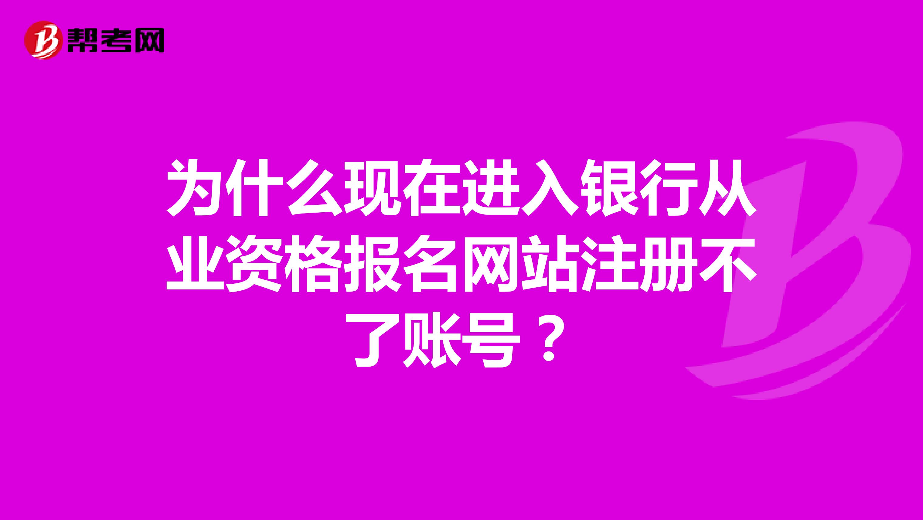為什么現在進入銀行從業資格報名網站注冊不了賬號？