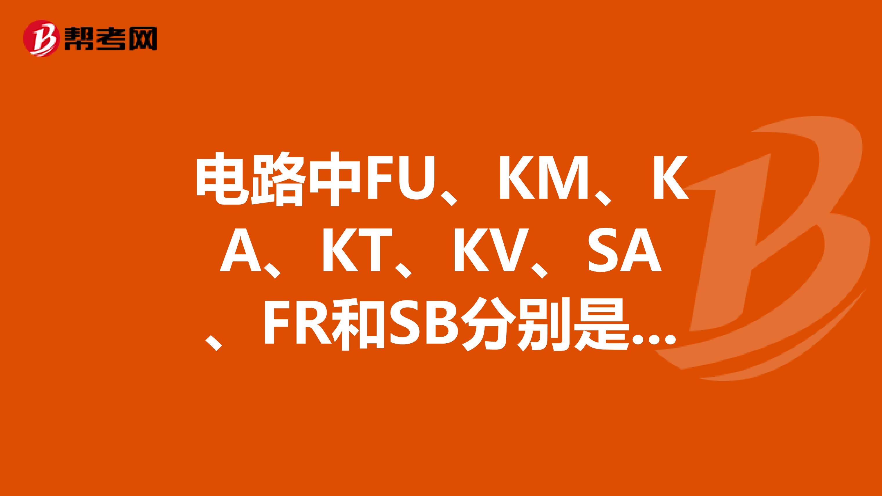 電路中fu,km,ka,kt,kv,sa,fr和sb分別是什麼電器元件的文字符號?