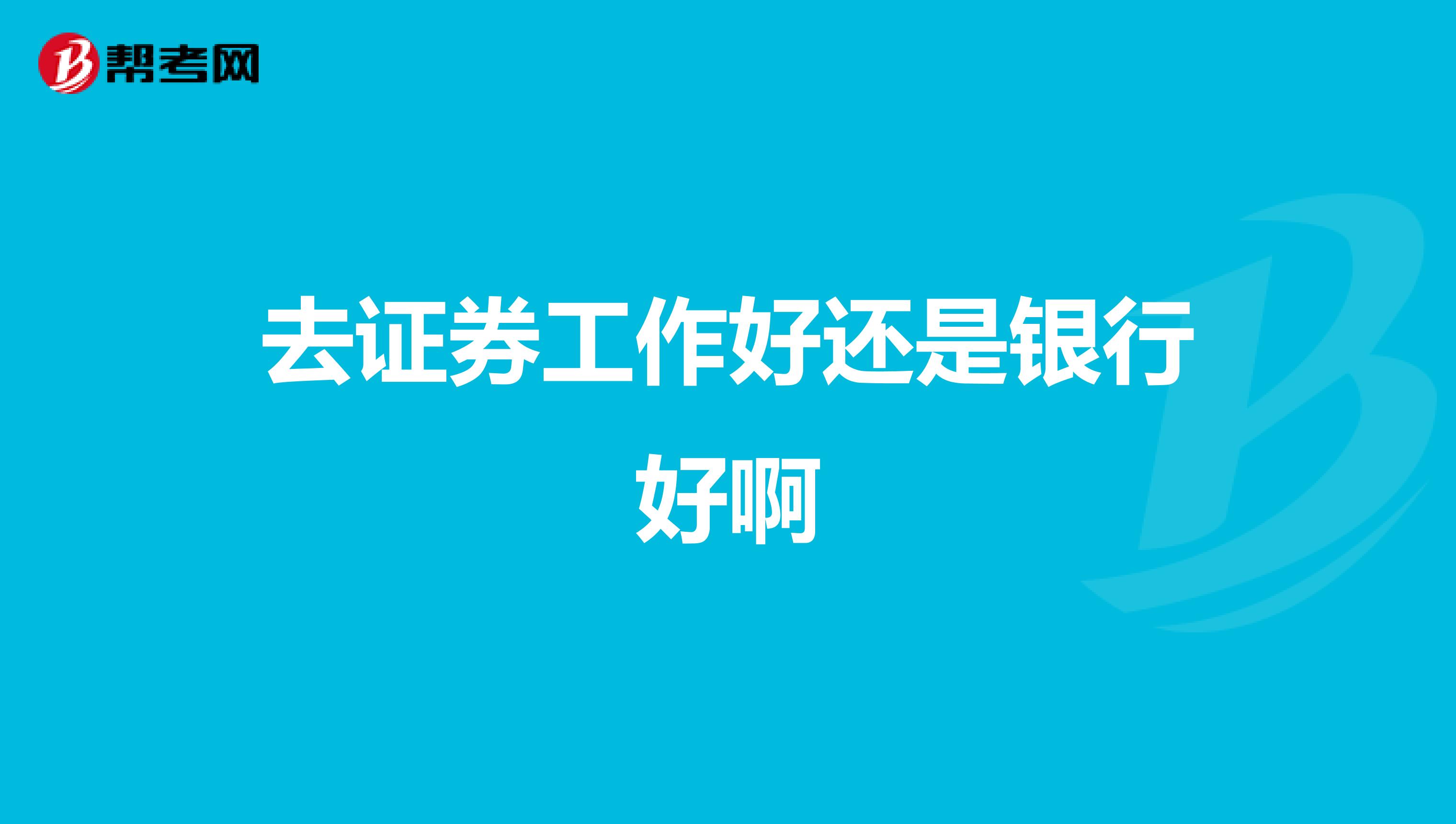 去证券工作好还是银行好啊