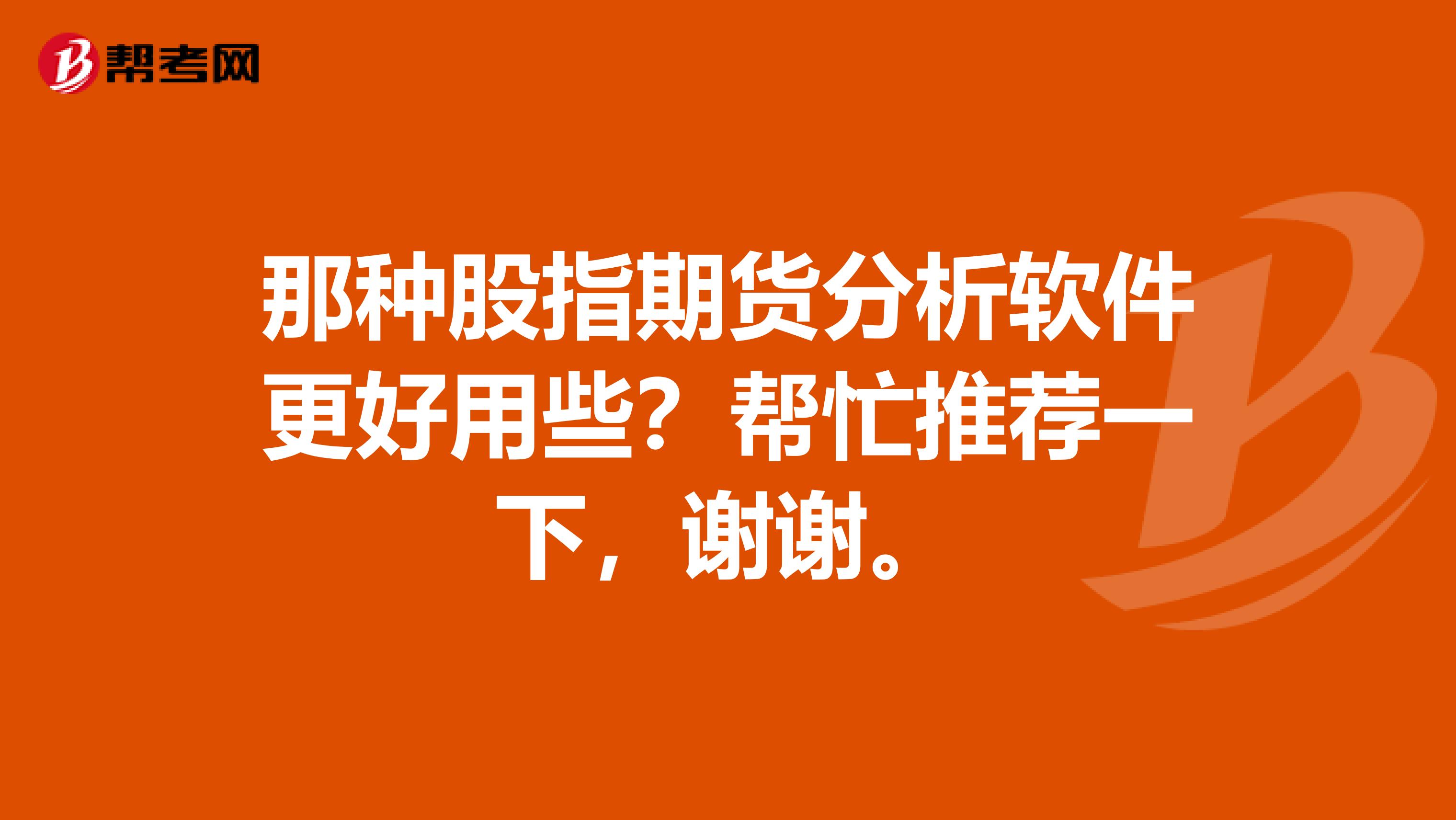 那种股指期货分析软件更好用些？帮忙推荐一下，谢谢。