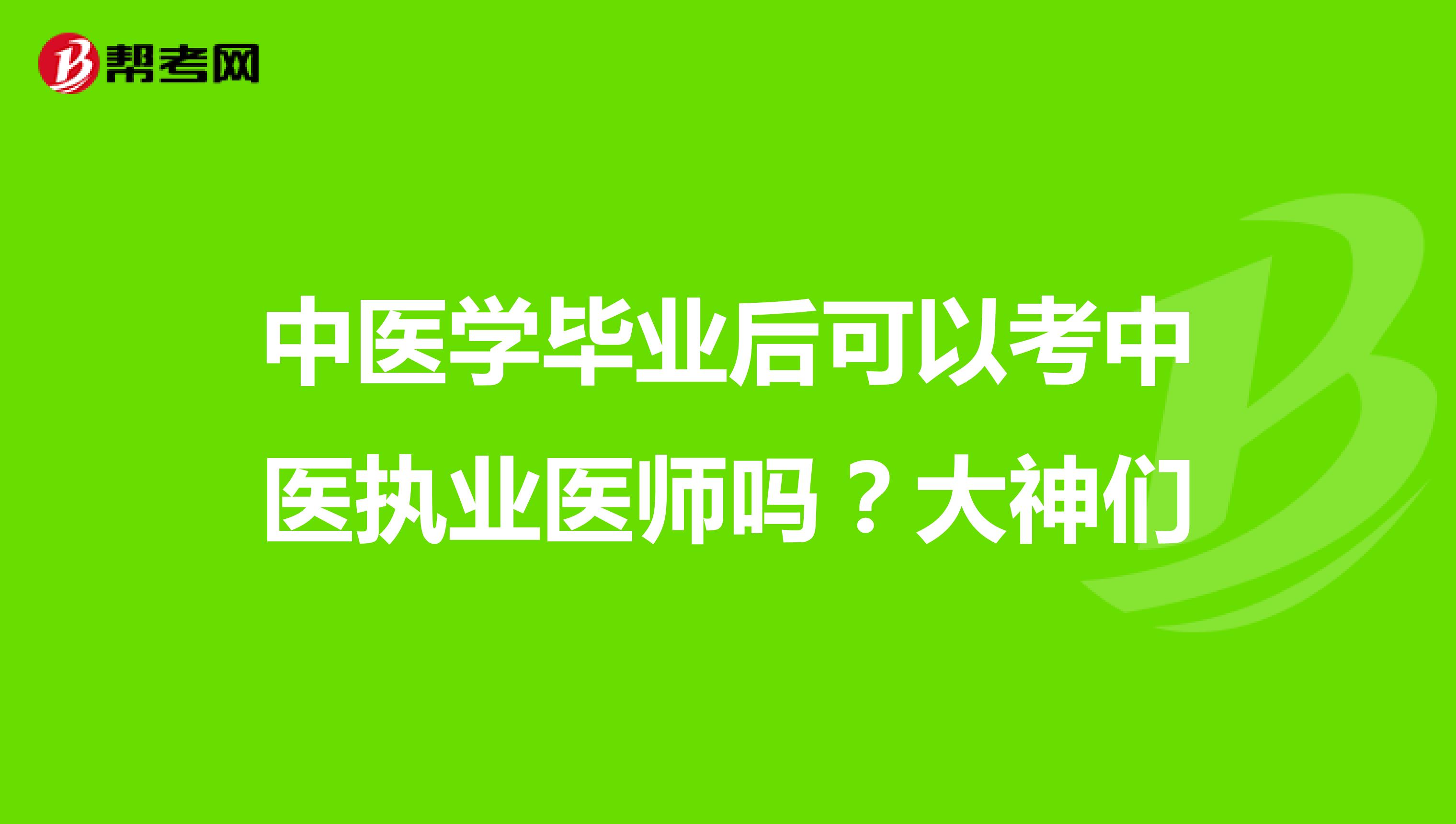 中医学毕业后可以考中医执业医师吗?大神们