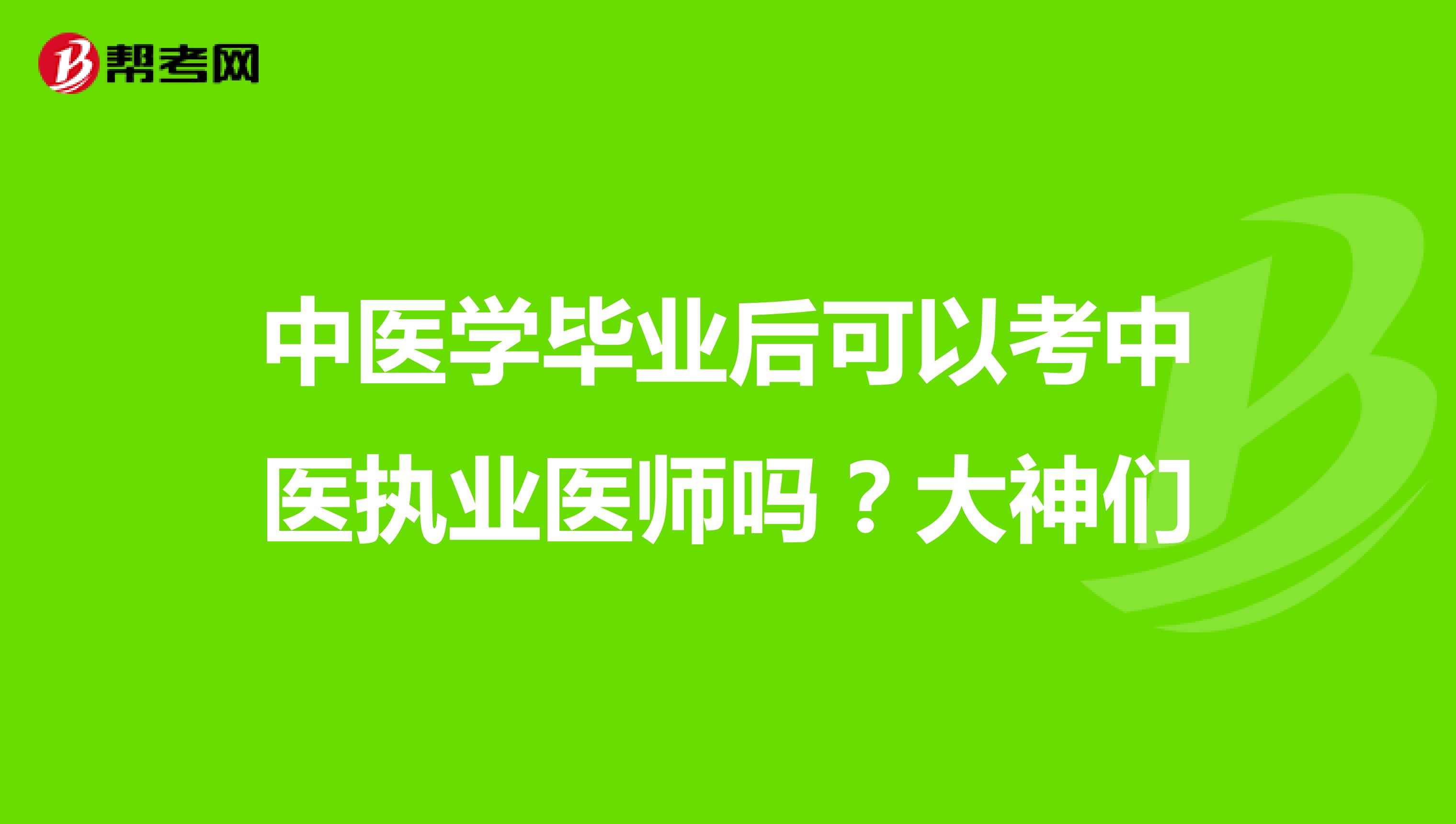 中医学毕业后可以考中医执业医师吗？大神们