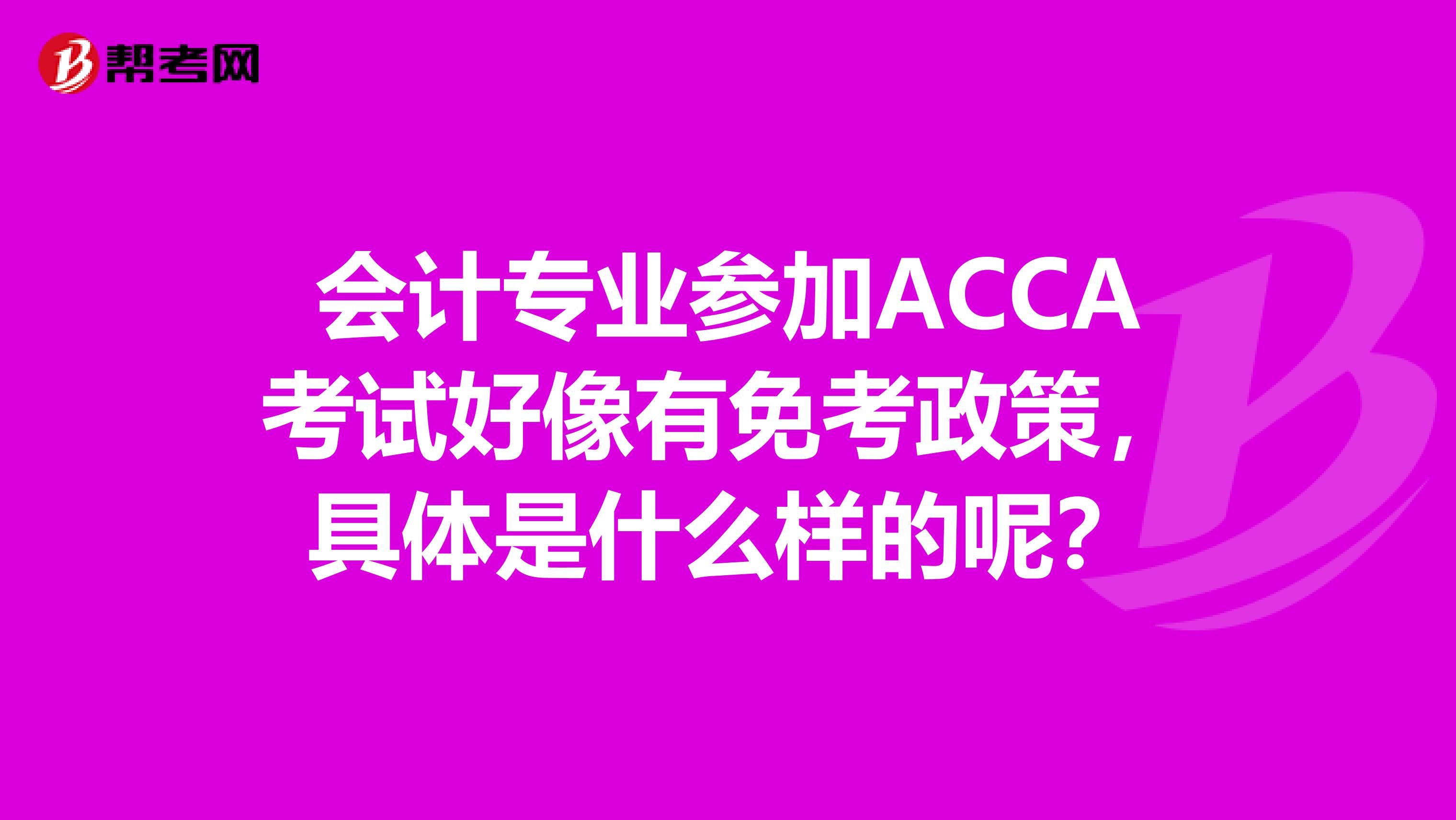 會計專業參加ACCA考試好像有免考政策，具體是什么樣的呢？