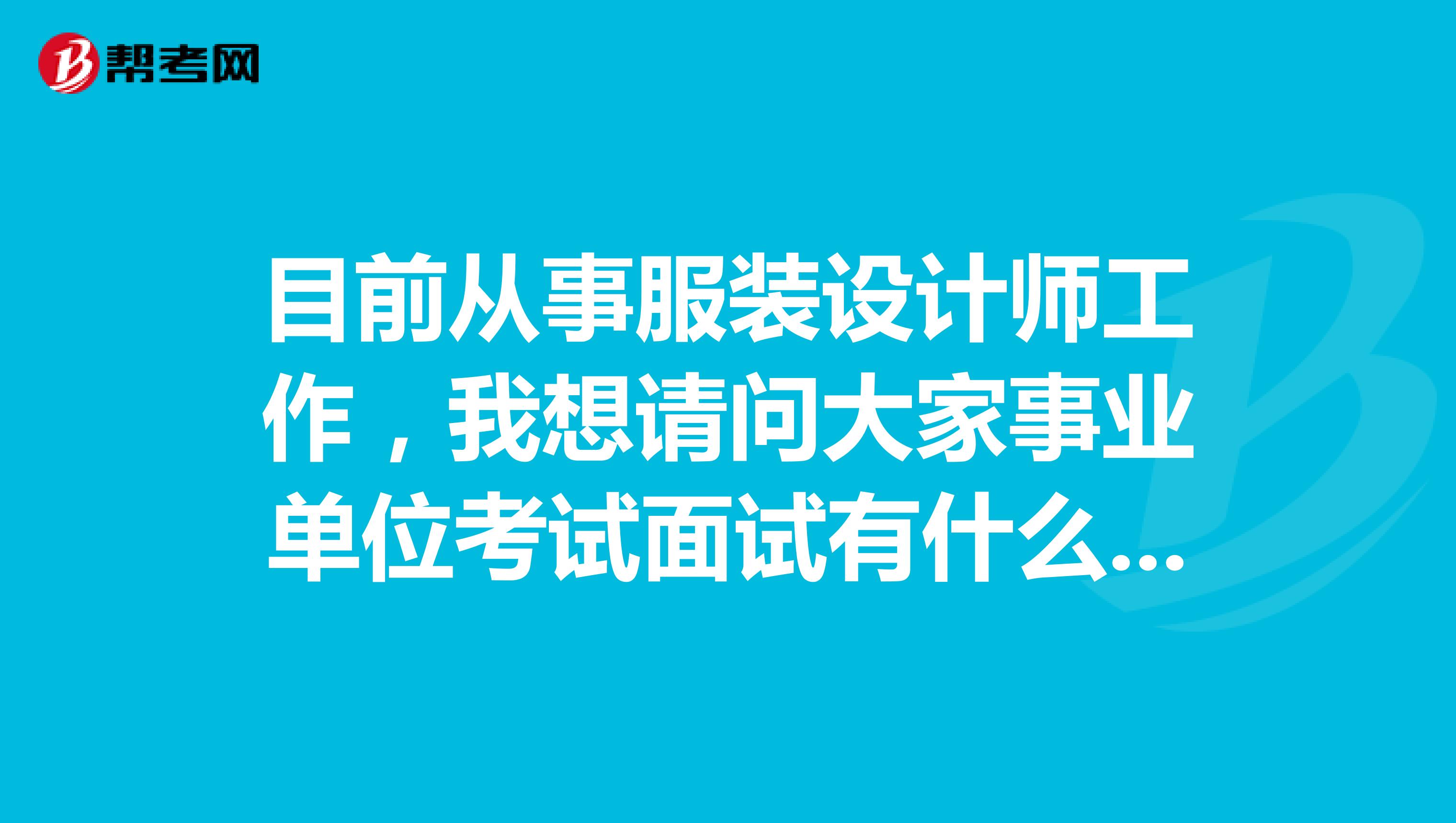 目前从事服装设计师工作，我想请问大家事业单位考试面试有什么技巧吗？