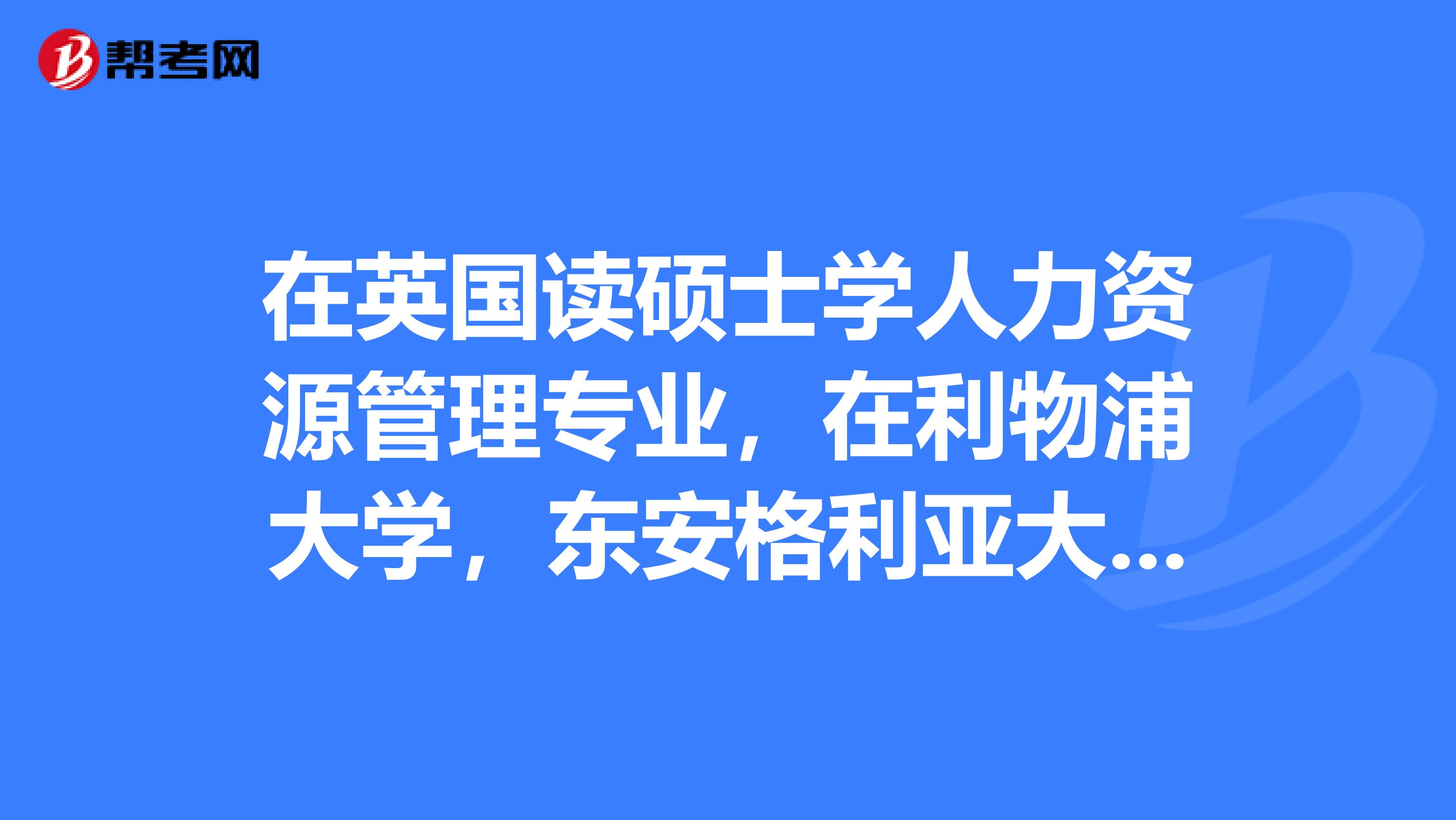 在英国读硕士学人力资源管理专业，在利物浦大学，东安格利亚大学，纽卡斯尔大学这3所学校里面，去哪所好呢