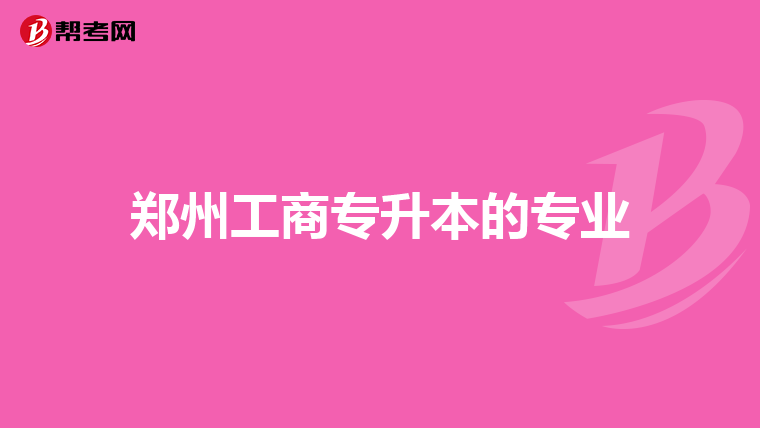 郑州工商专升本的专业