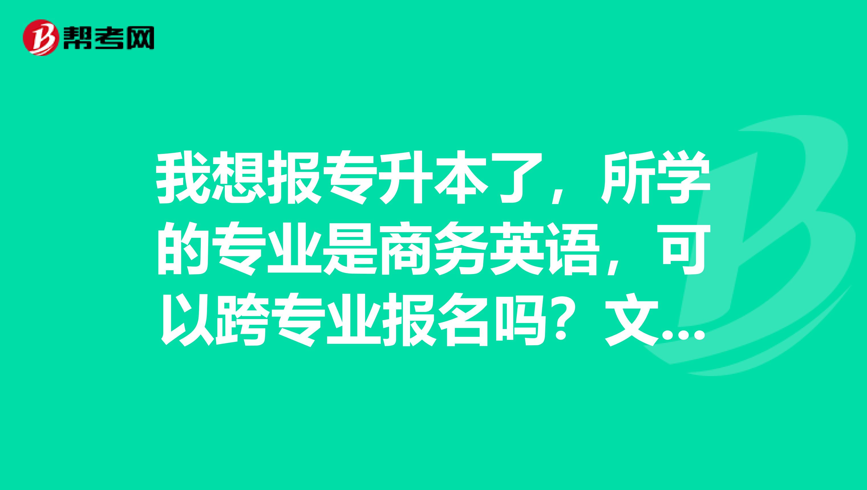 我想报专升本了,所学的专业是商务英语,可以跨专业报名吗?文秘可以吗?所在的省份是山西