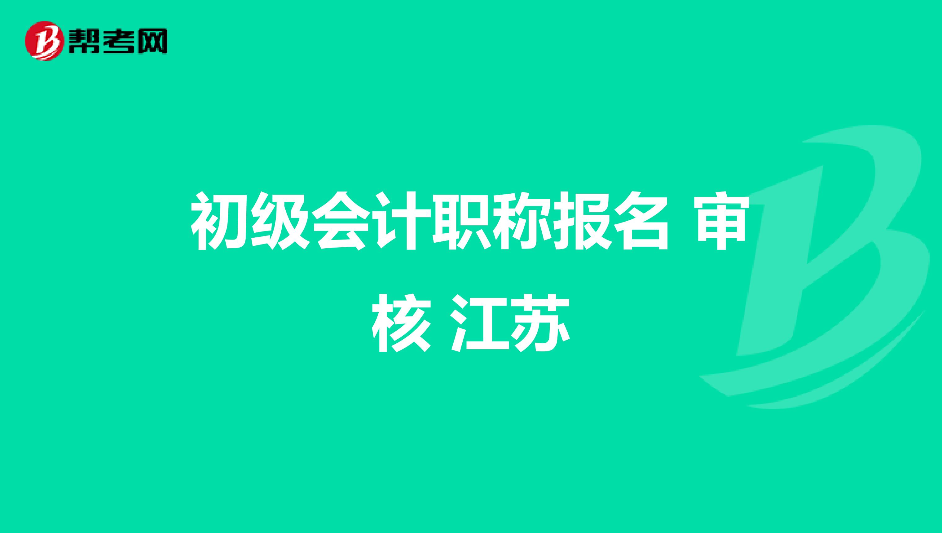 初级会计职称报名 审核 江苏