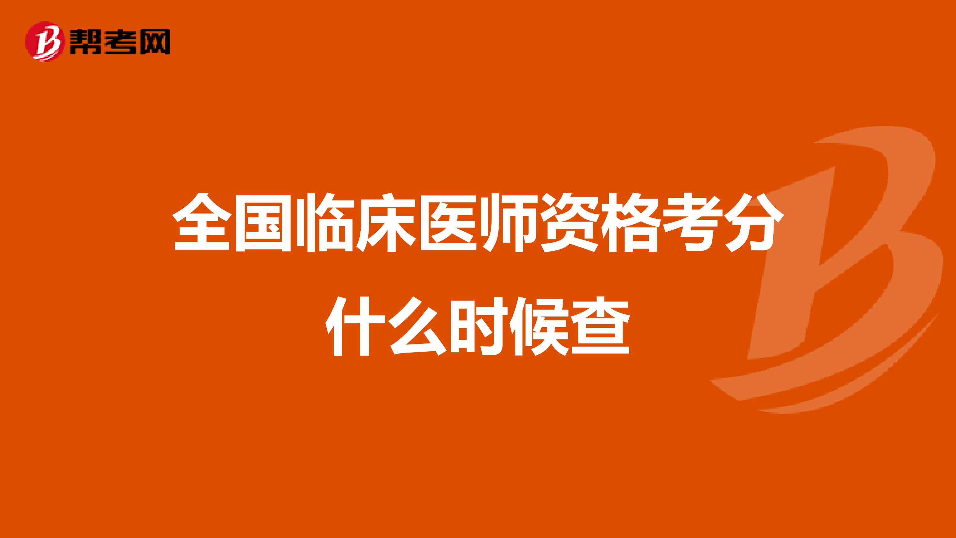 全國(guó)臨床醫(yī)師資格考分什么時(shí)候查