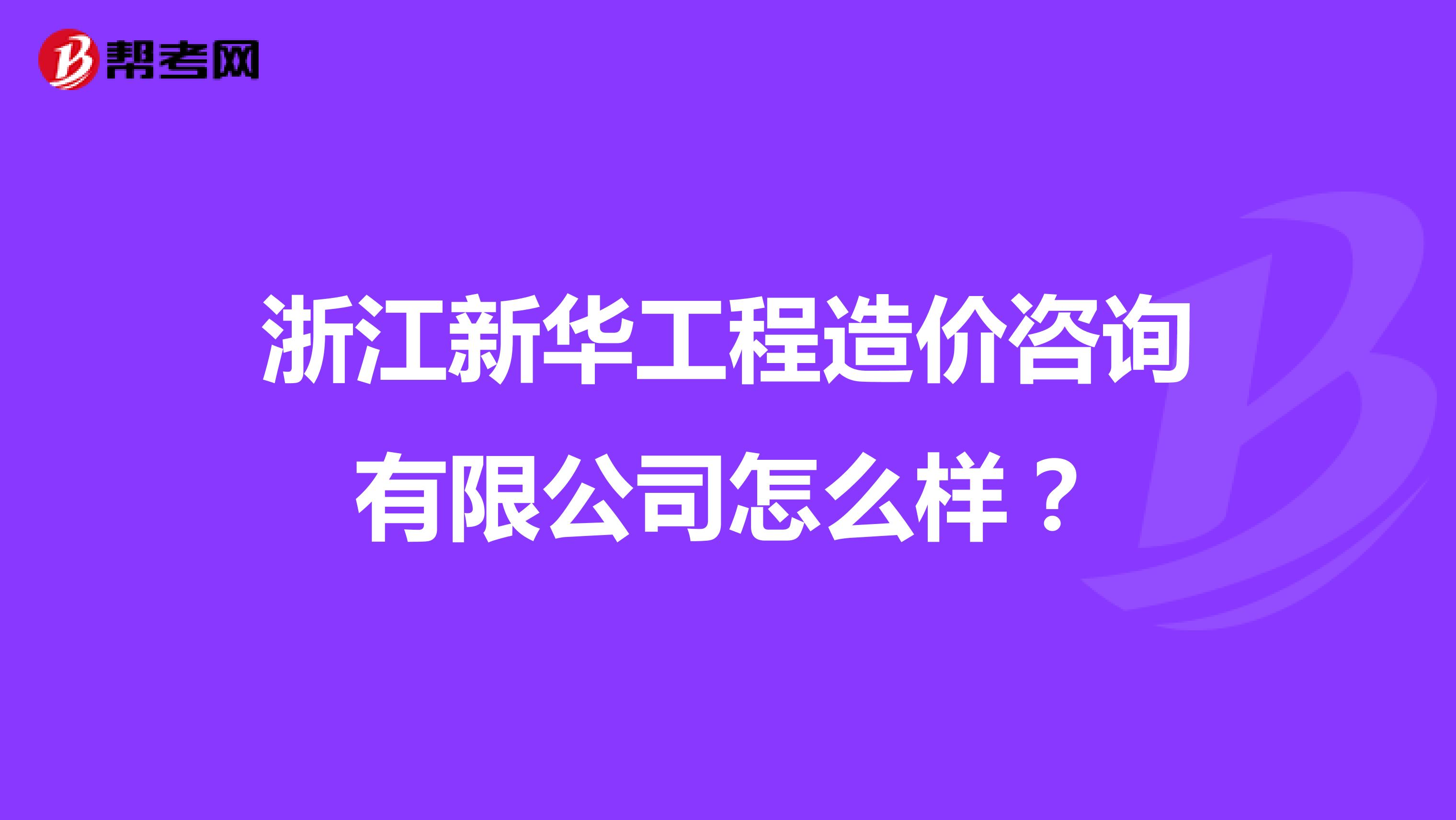 浙江新华工程造价咨询有限公司怎么样?