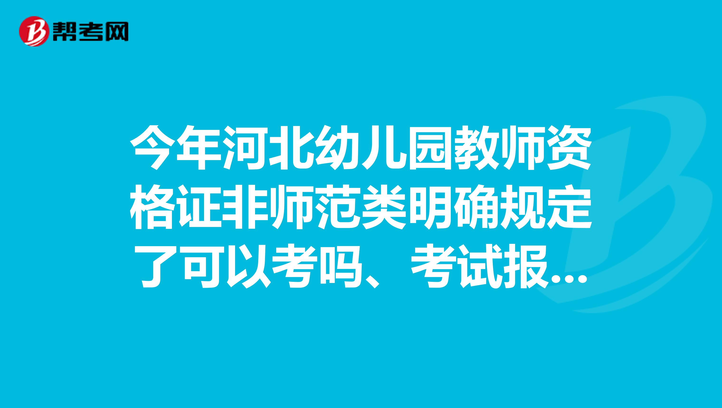 今年河北幼儿园教师资格证非师范类明确规定了可以考吗、考试报考条件是什么